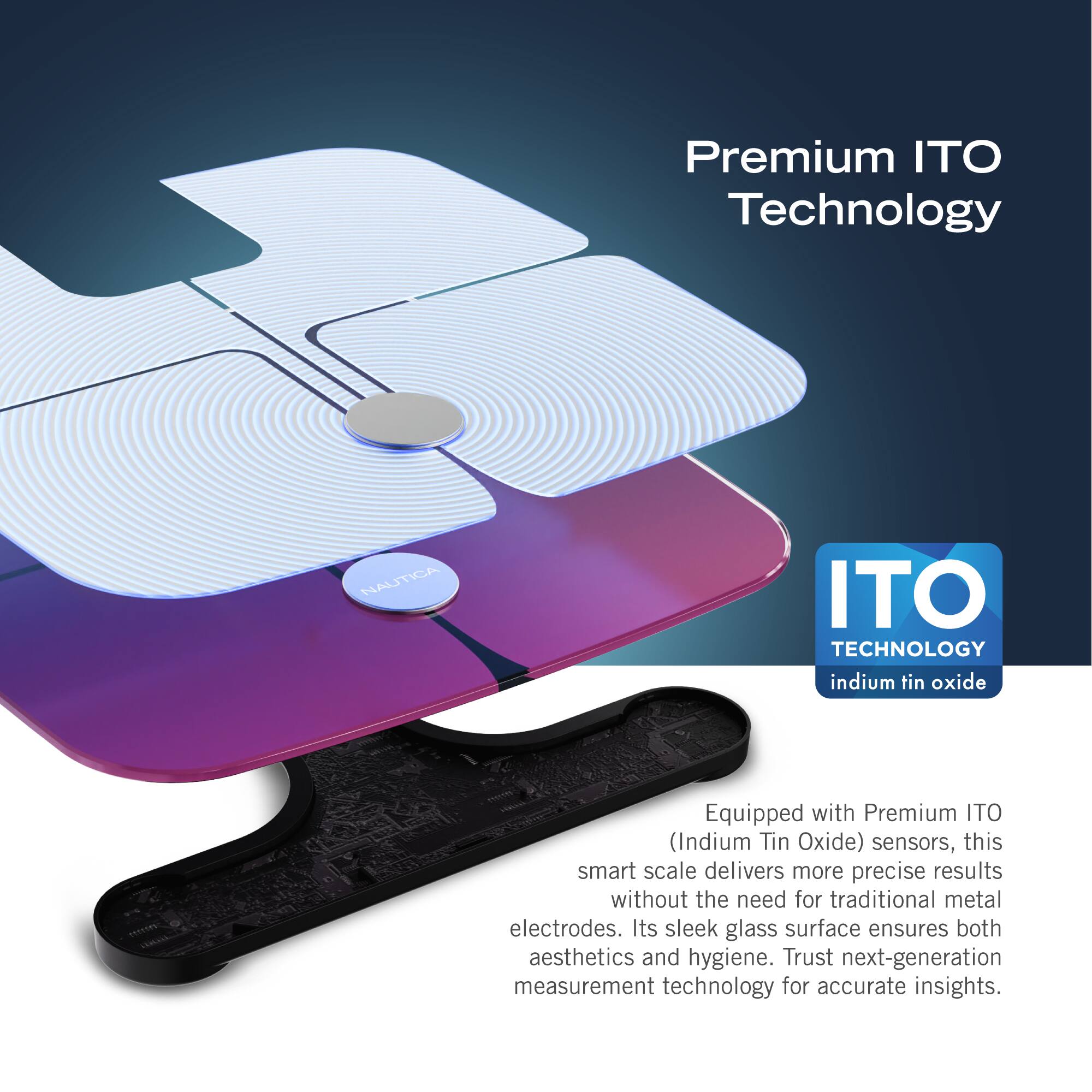 Premium ITO Technology: Nautia ITO Technology indium tin oxide Equipped with Premium ITO (Indium Tin Oxide) sensors, this smart scale delivers more precise results without the need for traditional metal electrodes. Its sleek glass surface ensures both aesthetics and hygiene. Trust next-generation measurement technology for accurate insights.