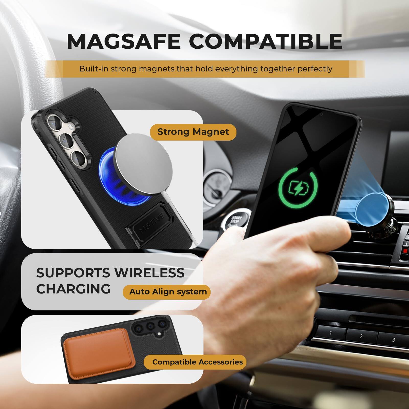 MAGSAFE COMPATIBLE  
Built-in strong magnets that hold everything together perfectly  

Strong Magnet  

SUPPORTS WIRELESS CHARGING  
Auto Align system  

Compatible Accessories