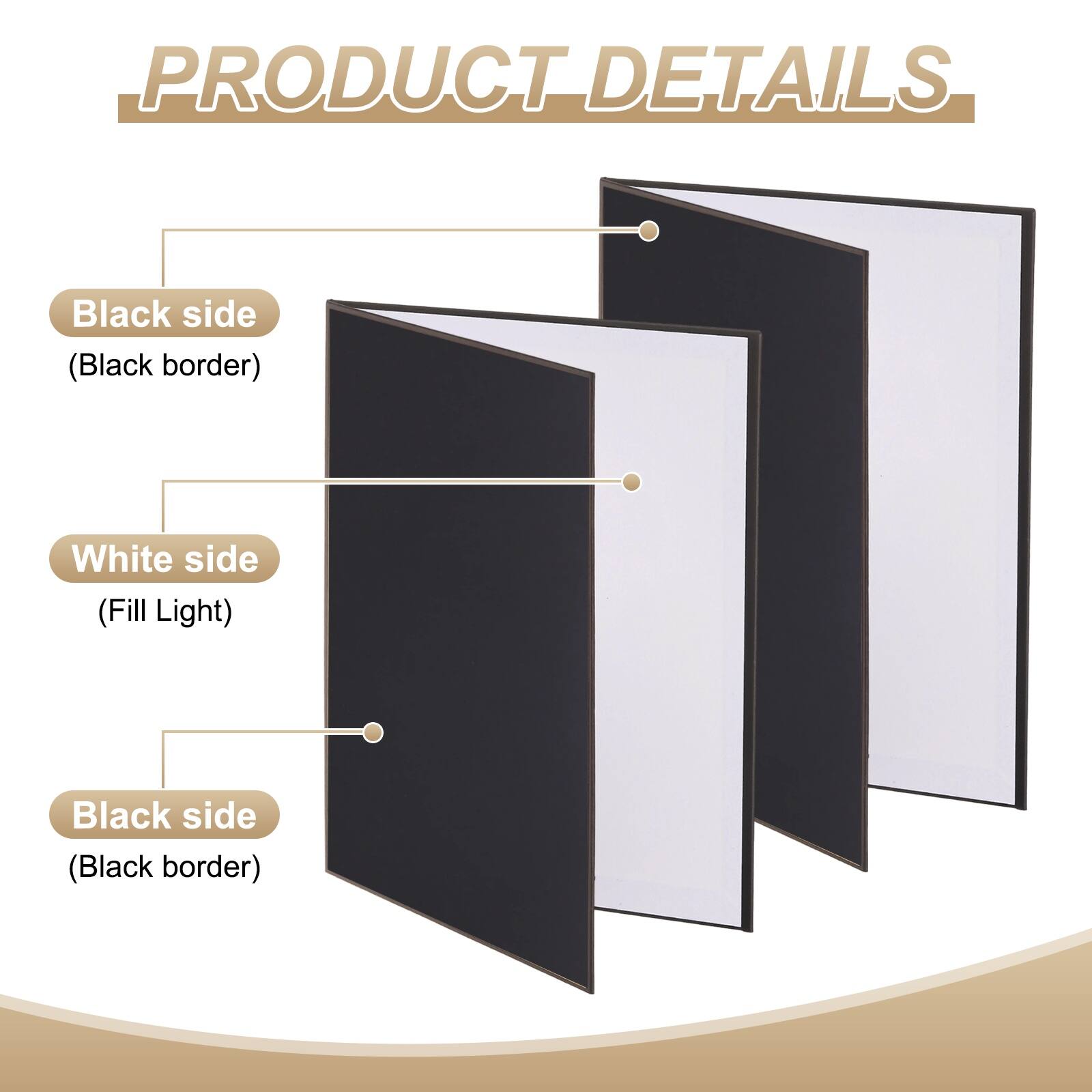PRODUCT DETAILS

- Black side (Black border)
- White side (Fill Light)
- Black side (Black border)