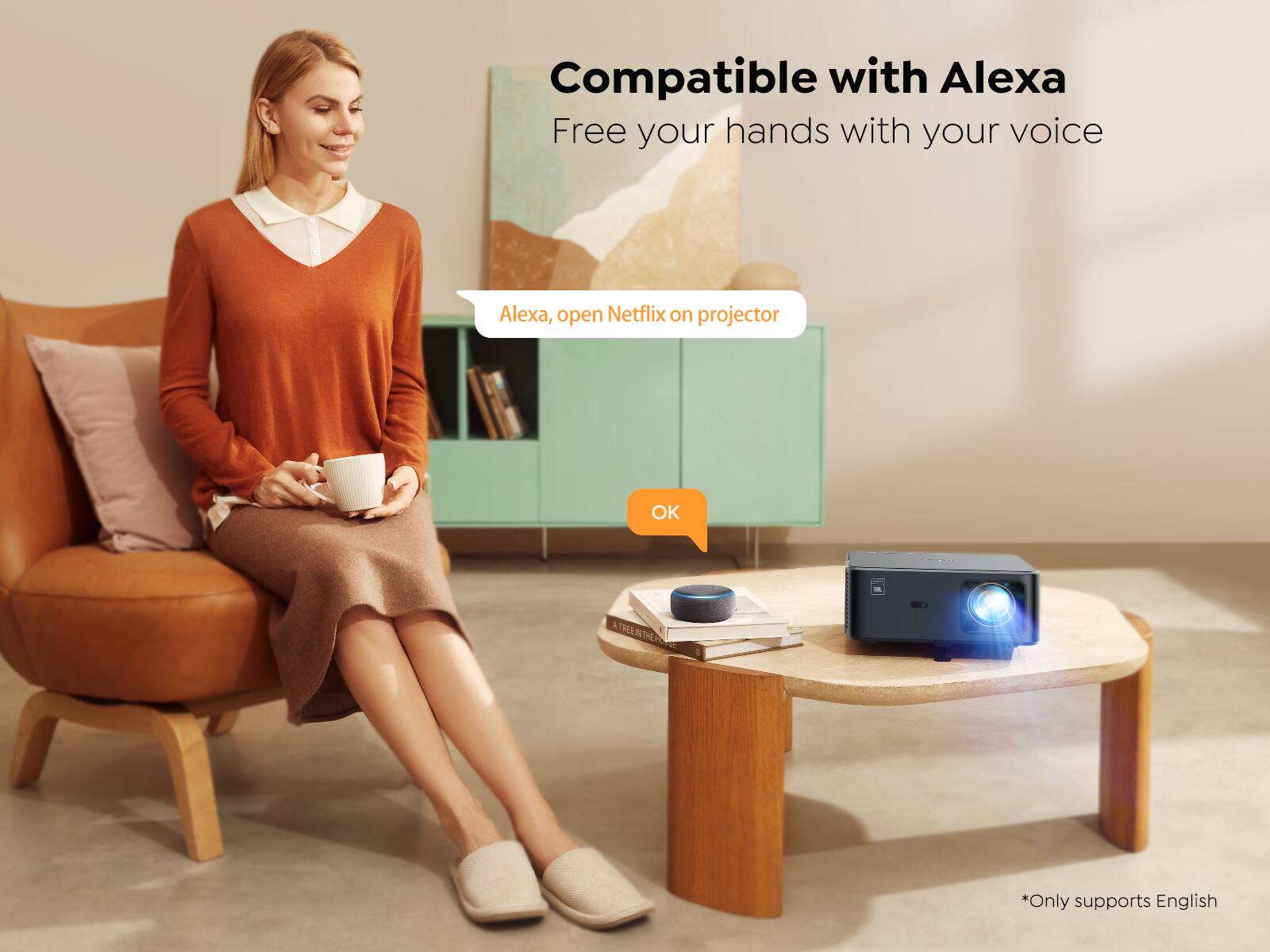Compatible with Alexa  
Free your hands with your voice  

Alexa, open Netflix on projector  

OK  

*Only supports English