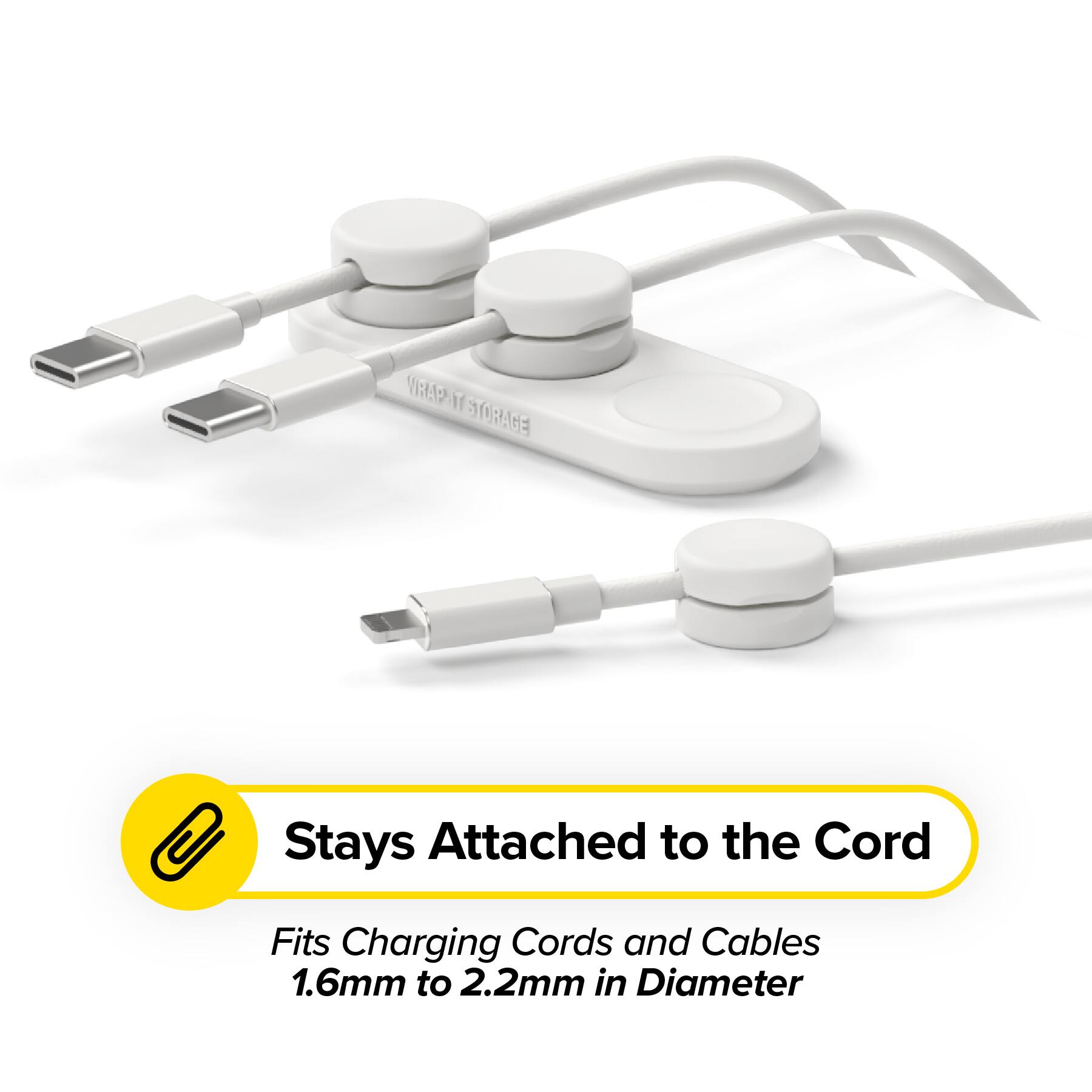 WRAP-IT STORAGE  
Stays Attached to the Cord  
Fits Charging Cords and Cables 1.6mm to 2.2mm in Diameter