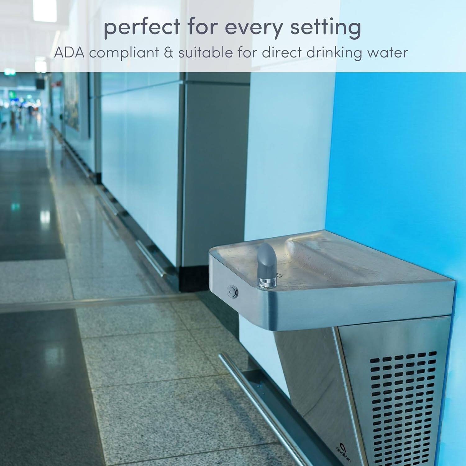 perfect for every setting  
ADA compliant & suitable for direct drinking water