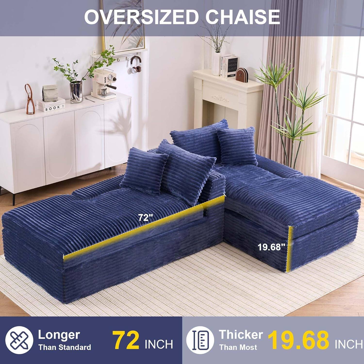 Oversized Chaise  
1 Book  
72" Longer Than Standard  
72 INCH  
Thicker Than Most  
19.68 INCH