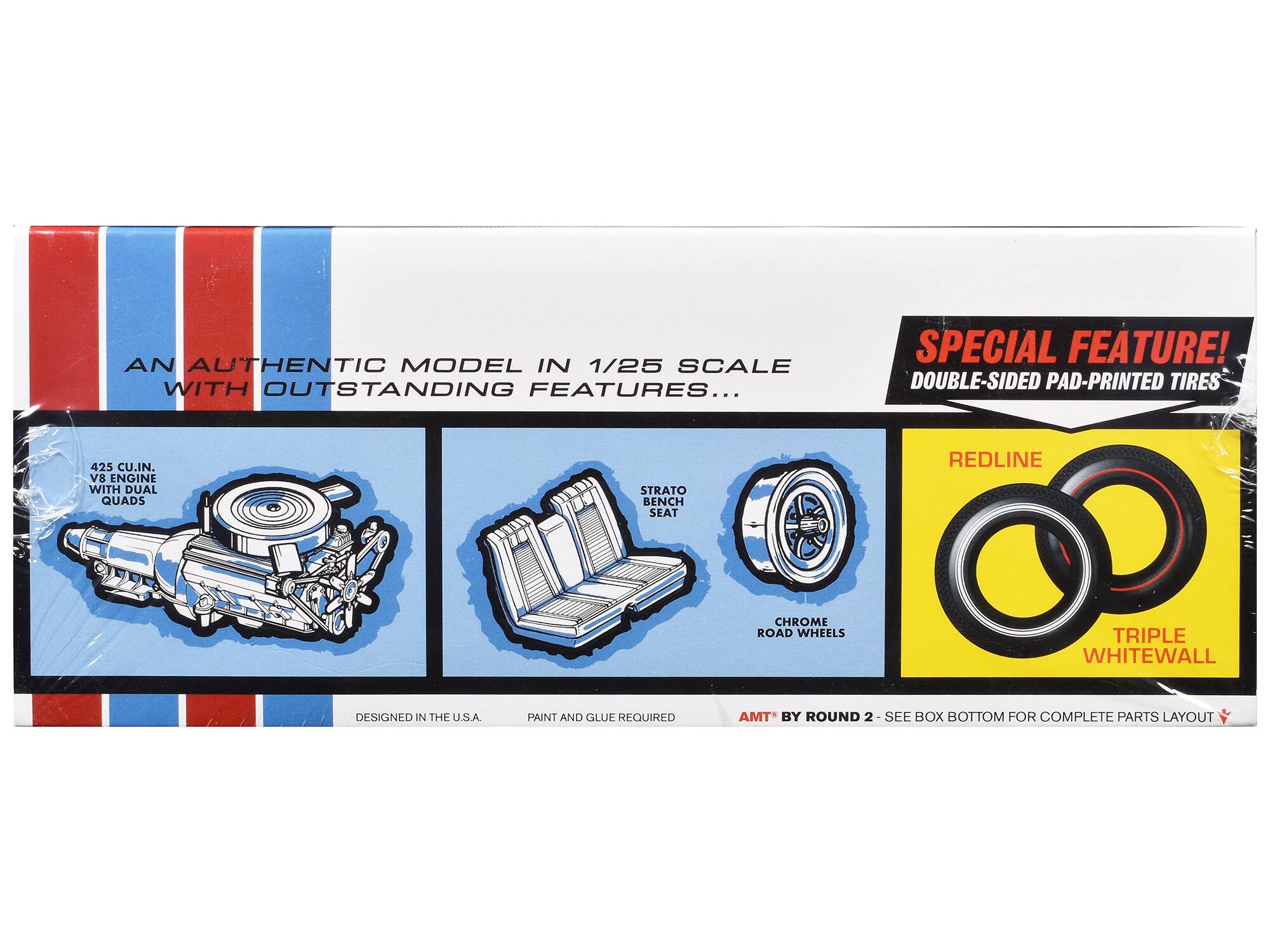 AN AUTHENTIC MODEL IN 1/25 SCALE WITH OUTSTANDING FEATURES...

SPECIAL FEATURE! DOUBLE-SIDED PAD-PRINTED TIRES

425 CU.IN. V8 ENGINE WITH DUAL QUADS

STRATO BENCH SEAT

REDLINE

CHROME ROAD WHEELS

TRIPLE WHITEWALL

DESIGNED IN THE U.S.A.

PAINT AND GLUE REQUIRED

AMT BY ROUND 2 - SEE BOX BOTTOM FOR COMPLETE PARTS LAYOUT