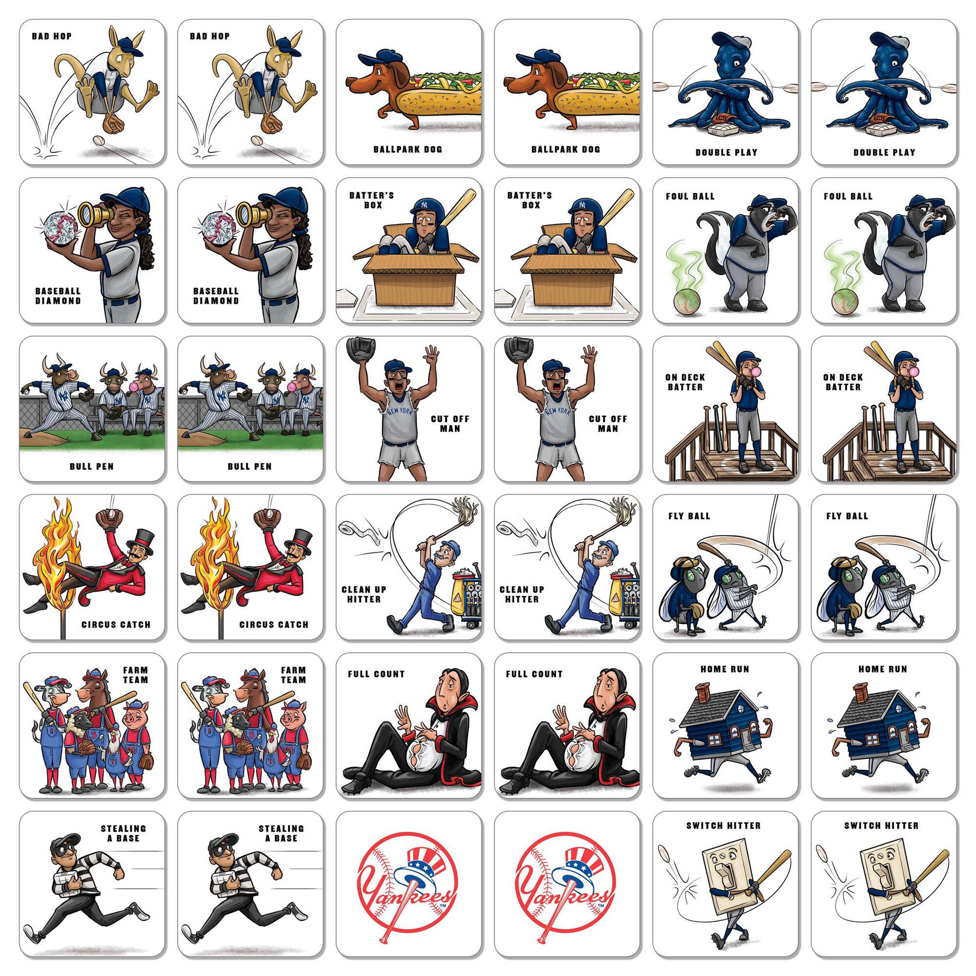 - BAD HOP
- BALLPARK DOG
- DOUBLE PLAY
- BATTER'S BOX
- FOUL BALL
- BULL PEN
- CUT OFF MAN
- ON DECK BATTER
- CIRCUS CATCH
- CLEAN UP HITTER
- FARM TEAM
- FULL COUNT
- STEALING A BASE
- FLY BALL
- HOME RUN
- SWITCH HITTER
- BASEBALL DIAMOND
- YANKEES