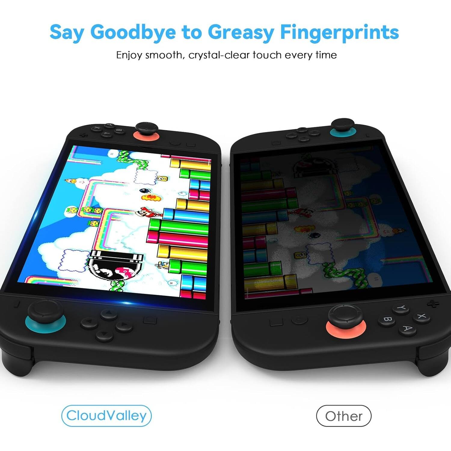 Say Goodbye to Greasy Fingerprints  
Enjoy smooth, crystal-clear touch every time  

CloudValley  
Other
