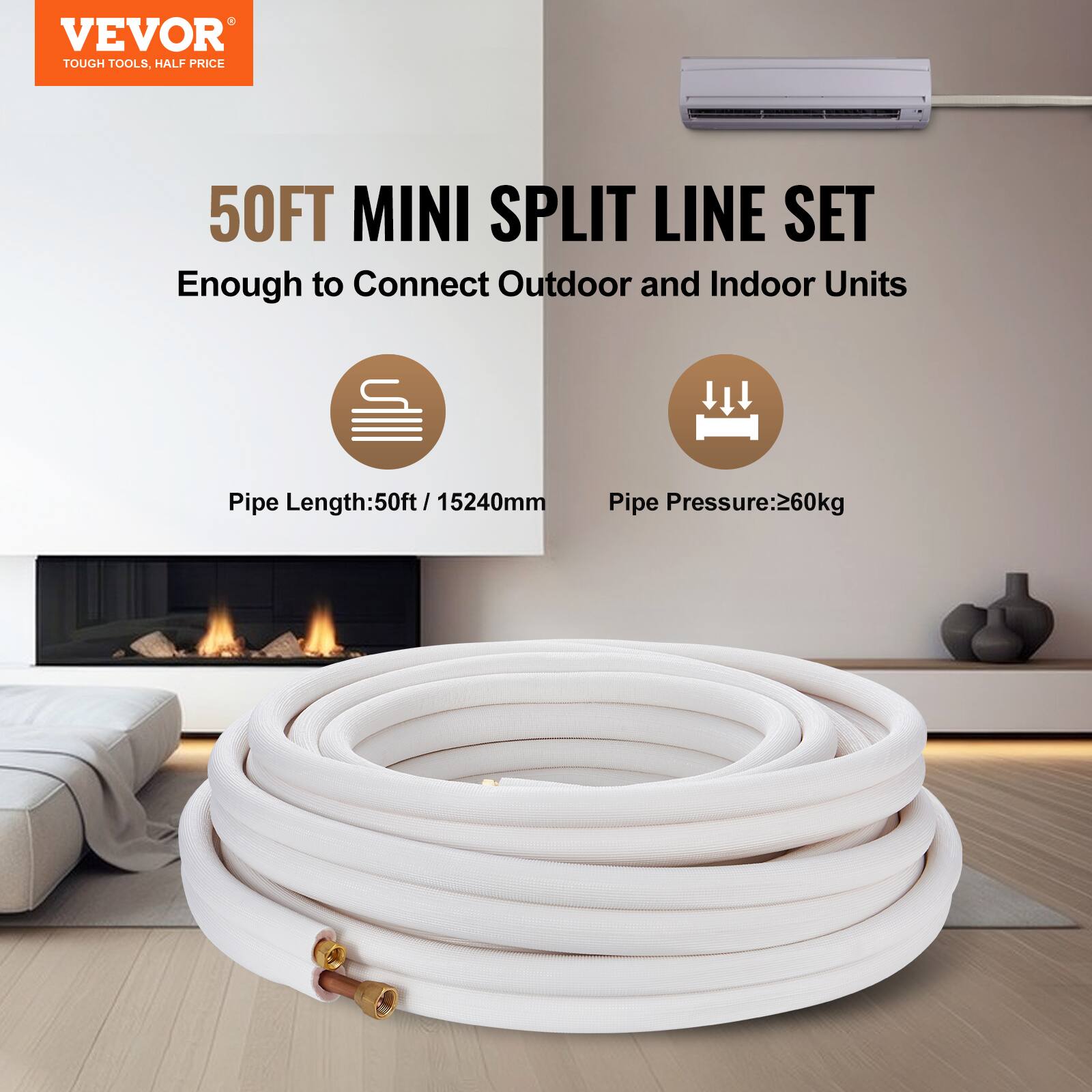 VEVOR TOUGH TOOLS, HALF PRICE

50FT MINI SPLIT LINE SET  
Enough to Connect Outdoor and Indoor Units

Pipe Length: 50ft / 15240mm  
Pipe Pressure: 260kg