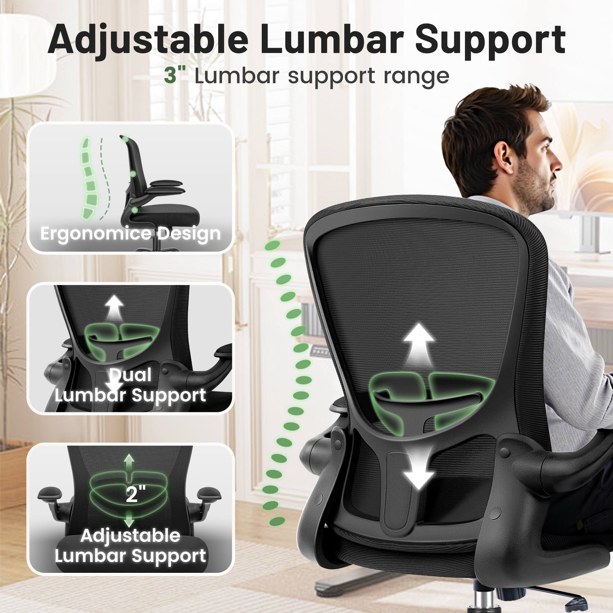 Adjustable Lumbar Support  
3" Lumbar support range  
Ergonomic Design  
Dual Lumbar Support  
2" Adjustable Lumbar Support