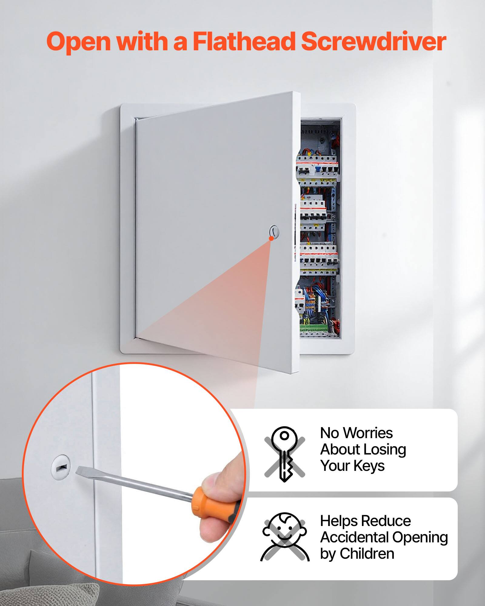 Open with a Flathead Screwdriver  
No Worries About Losing Your Keys  
Helps Reduce Accidental Opening by Children
