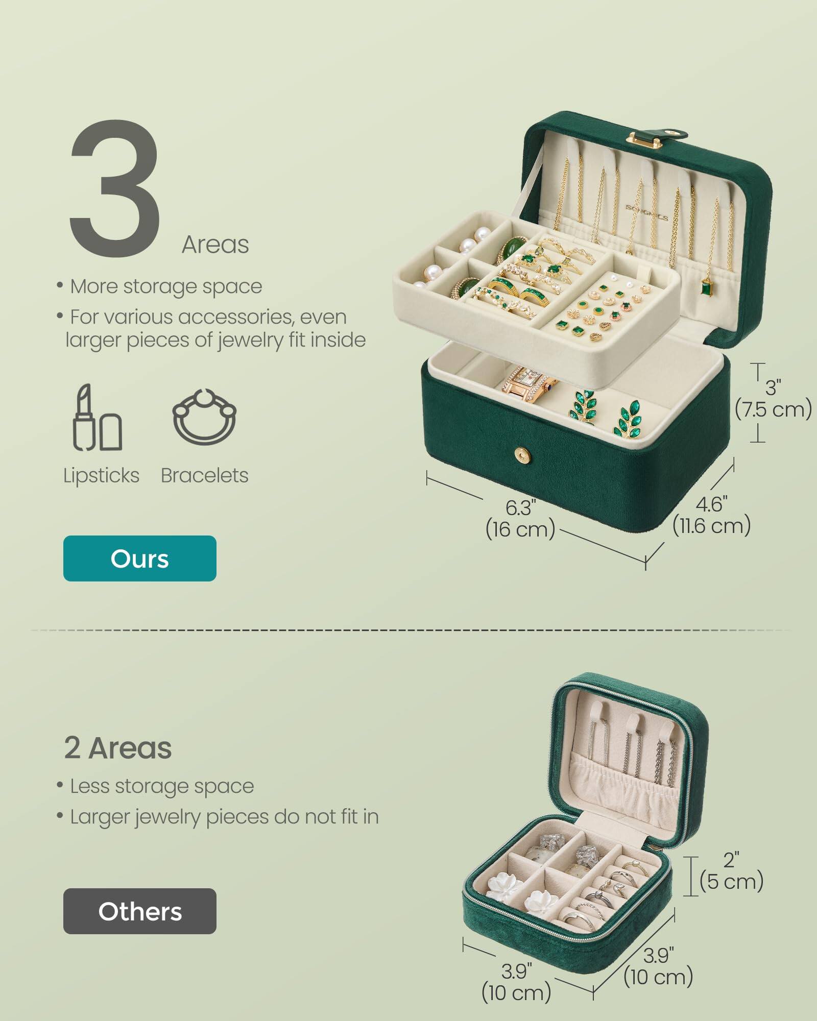 3 Areas  
- More storage space  
- For various accessories, even larger pieces of jewelry fit inside  

Lipsticks  
Bracelets  

Ours  
6.3" (16 cm)  
4.6" (11.6 cm)  
3" (7.5 cm)  

2 Areas  
- Less storage space  
- Larger jewelry pieces do not fit in  

Others  
3.9" (10 cm)  
3.9" (10 cm)  
2" (5 cm)