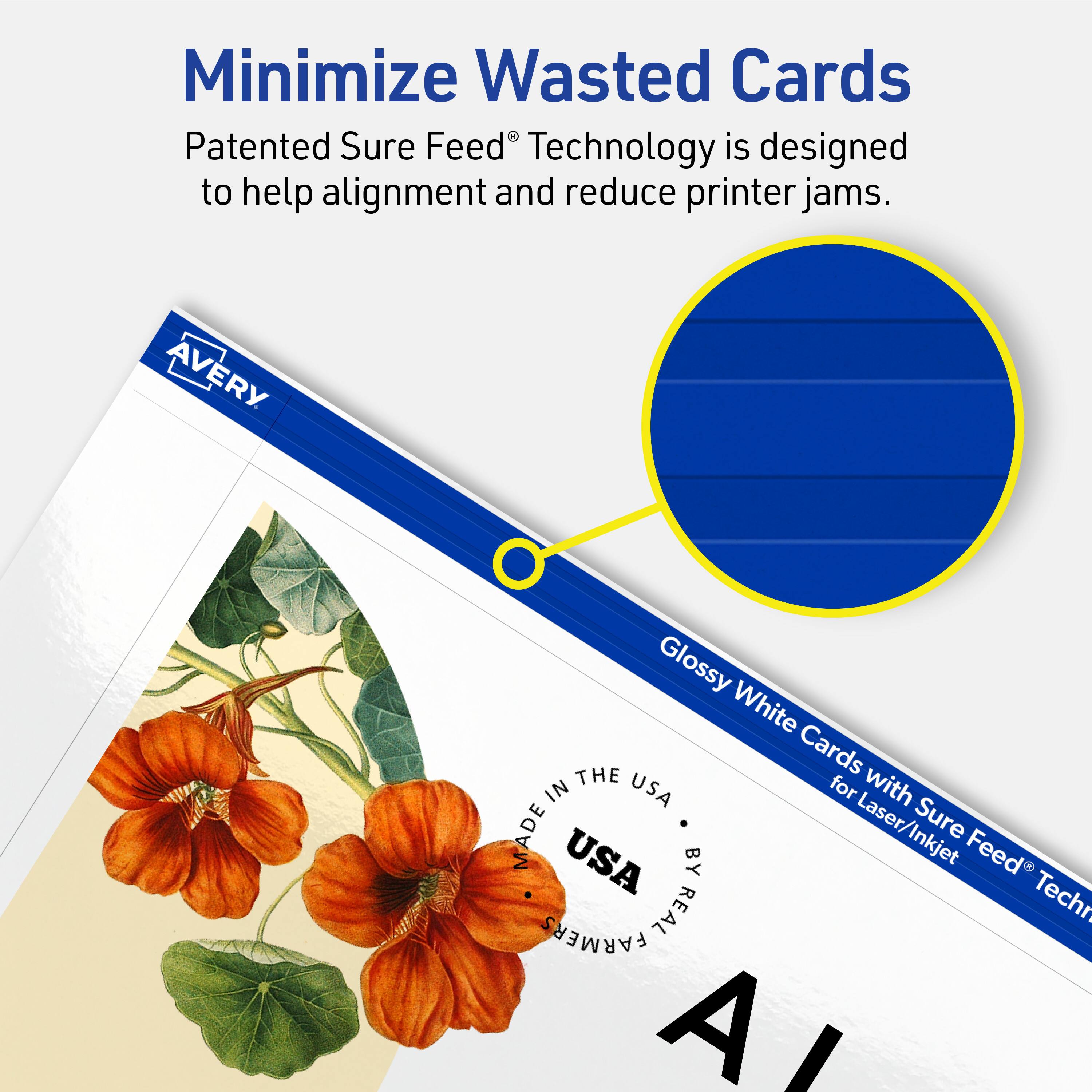 Minimize Wasted Cards

Patented Sure Feed® Technology is designed to help alignment and reduce printer jams.

AVERY Glossy White Cards with Sure Feed® Technology for Laser/Inkjet

MADE IN THE USA BY REAL FARMERS