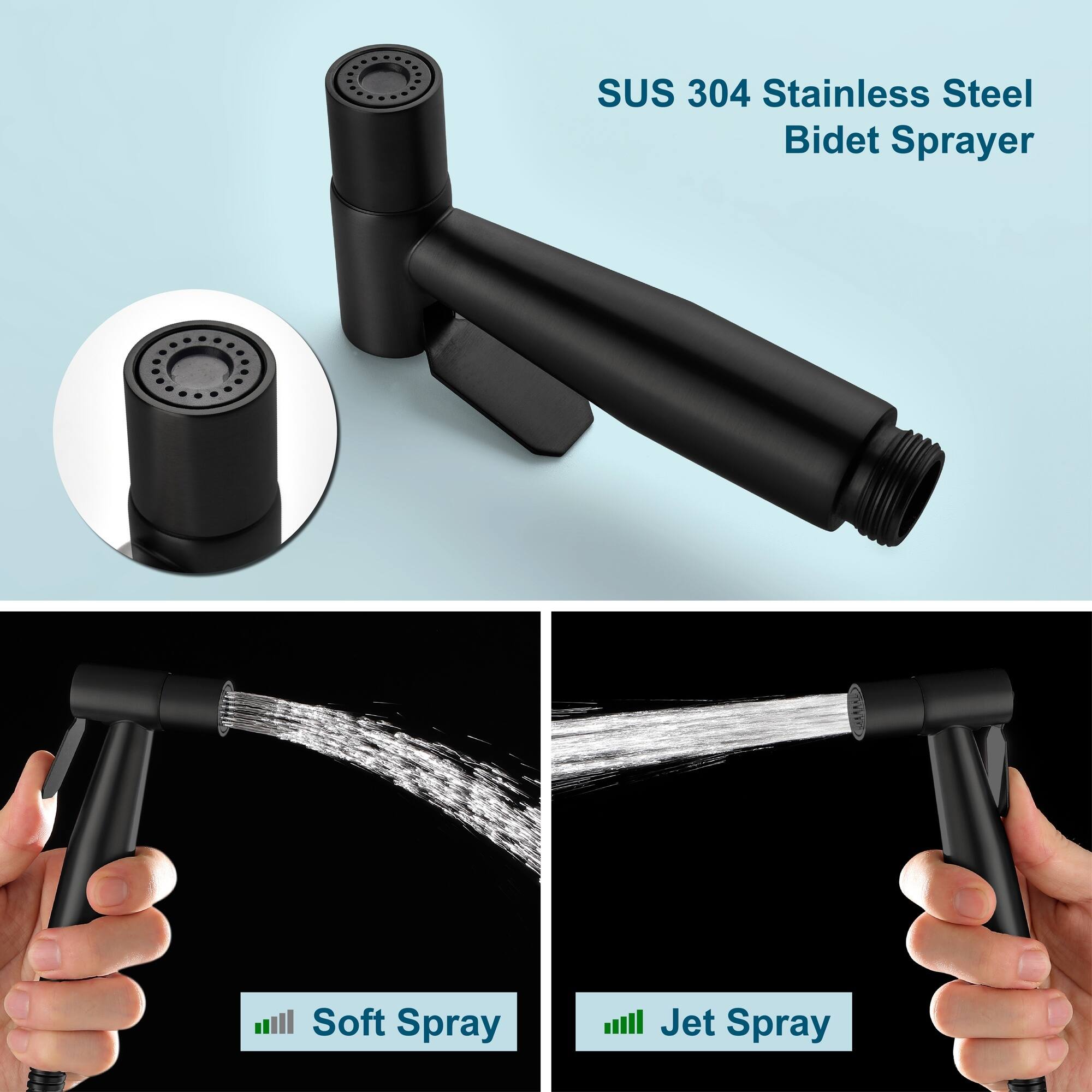 SUS 304 Stainless Steel Bidet Sprayer  
Soft Spray  
Jet Spray