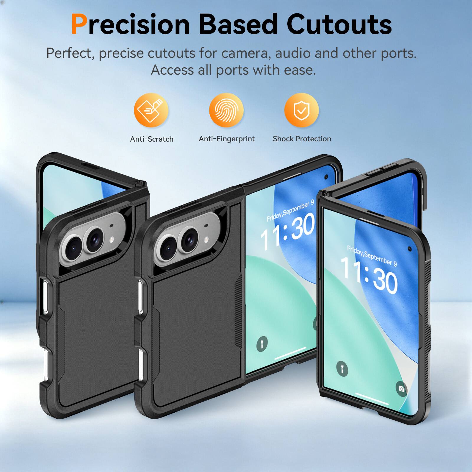 Precision Based Cutouts  
Perfect, precise cutouts for camera, audio and other ports. Access all ports with ease.  
Anti-Scratch  
Anti-Fingerprint  
Shock Protection  

9 Friday, September 11:30  
Friday, September 9 11:30