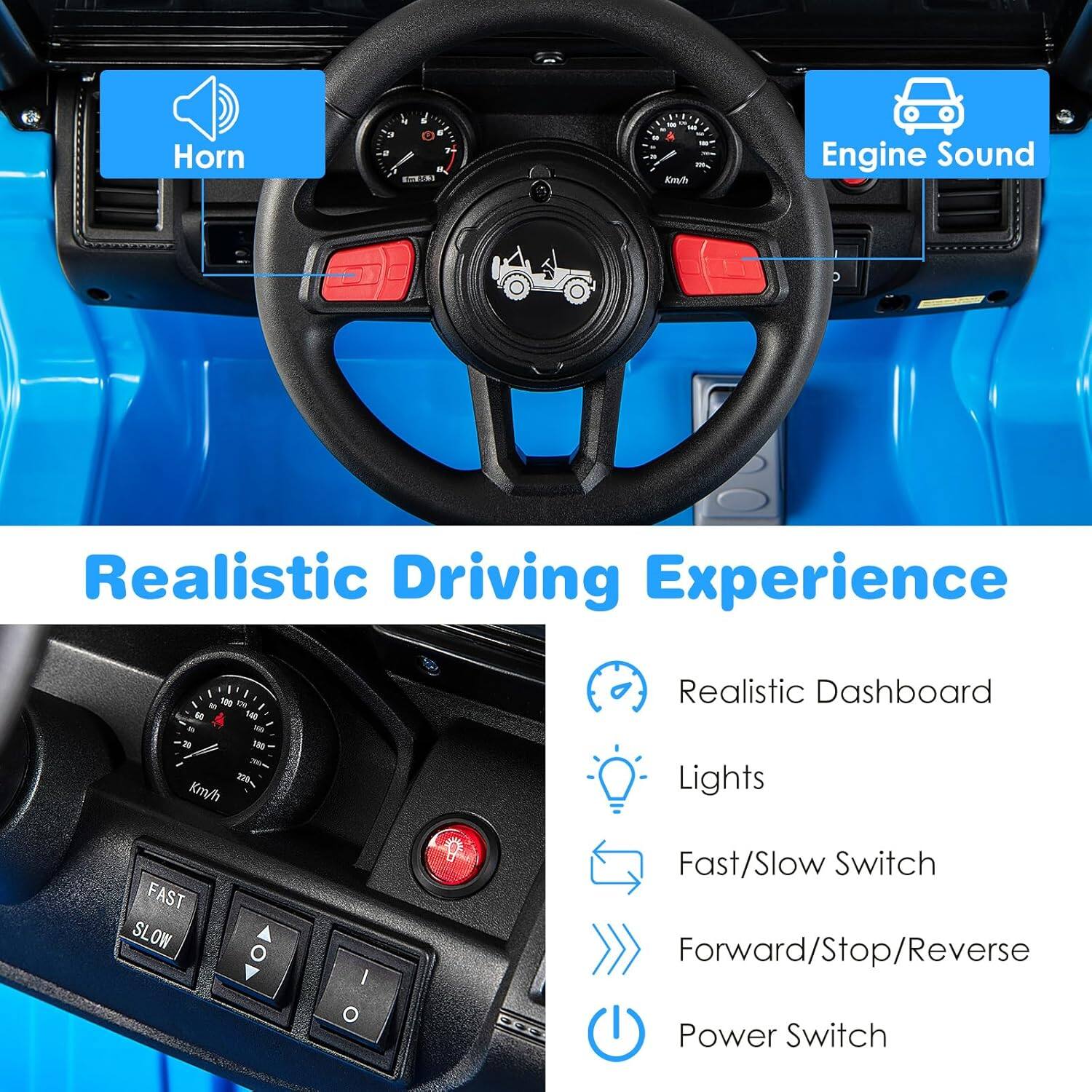 Horn  
Engine Sound  

Realistic Driving Experience  

- Realistic Dashboard  
- Lights  
- Fast/Slow Switch  
- Forward/Stop/Reverse  
- Power Switch  

FAST  
SLOW  

20% Km/h  
1 - 100 eN  
14D  
20