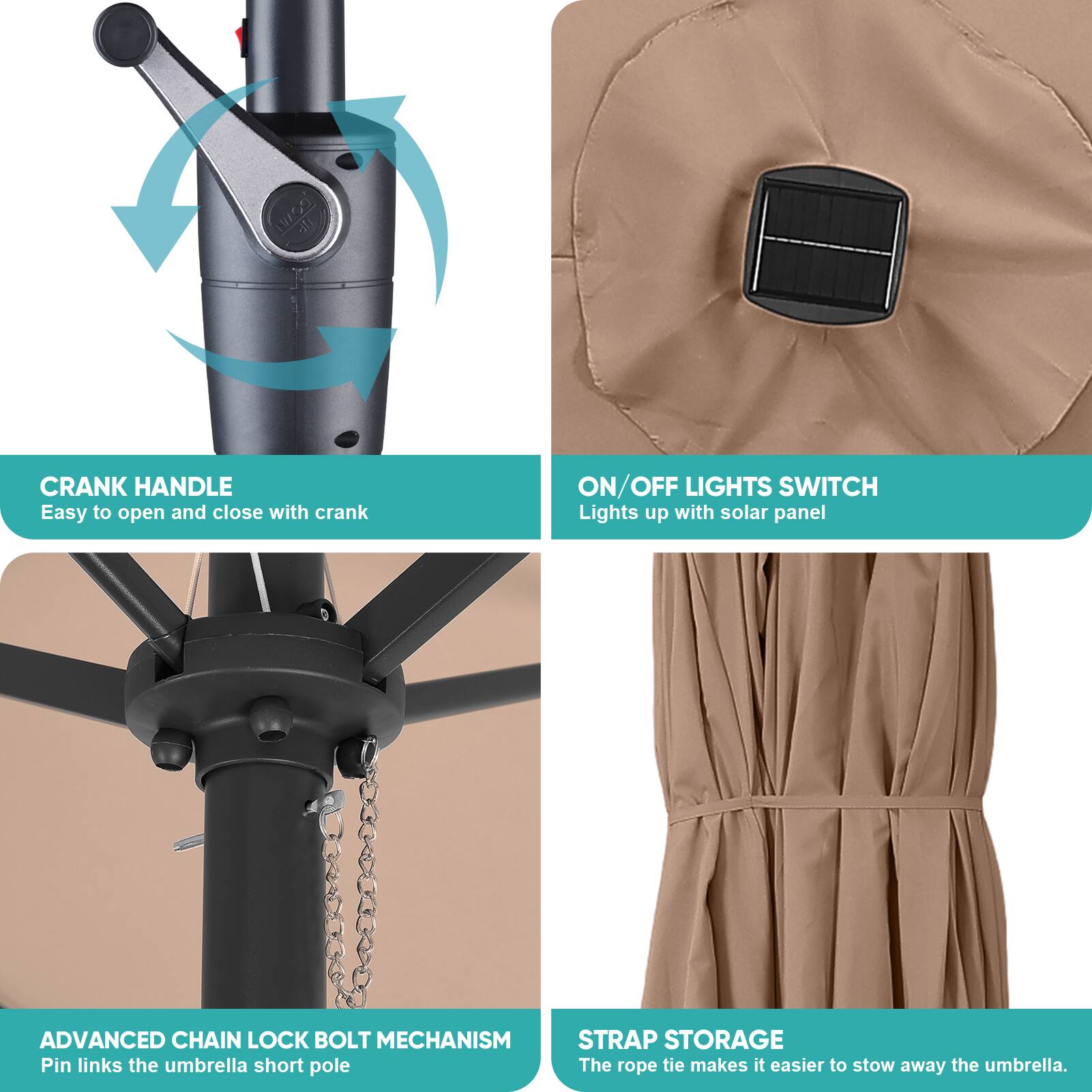 CRANK HANDLE
Easy to open and close with crank

ON/OFF LIGHTS SWITCH
Lights up with solar panel

ADVANCED CHAIN LOCK BOLT MECHANISM
Pin links the umbrella short pole

STRAP STORAGE
The rope tie makes it easier to stow away the umbrella.