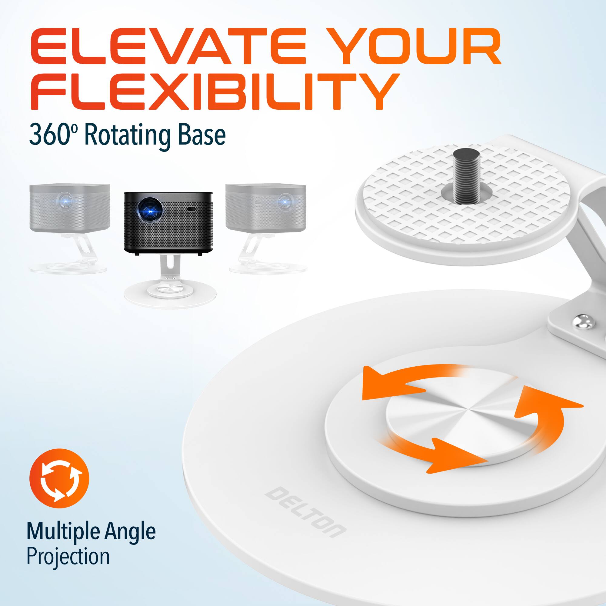 ELEVATE YOUR FLEXIBILITY

360° Rotating Base

Multiple Angle Projection

DELTON