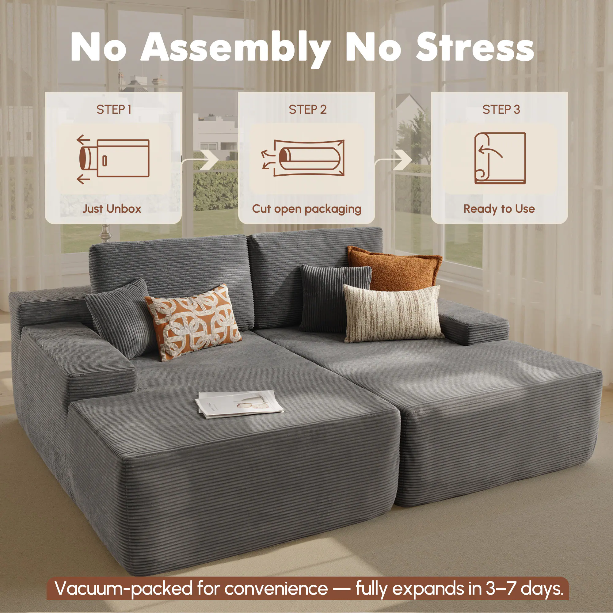 No Assembly No Stress

STEP 1  
Just Unbox

STEP 2  
Cut open packaging

STEP 3  
Ready to Use

Vacuum-packed for convenience — fully expands in 3–7 days.