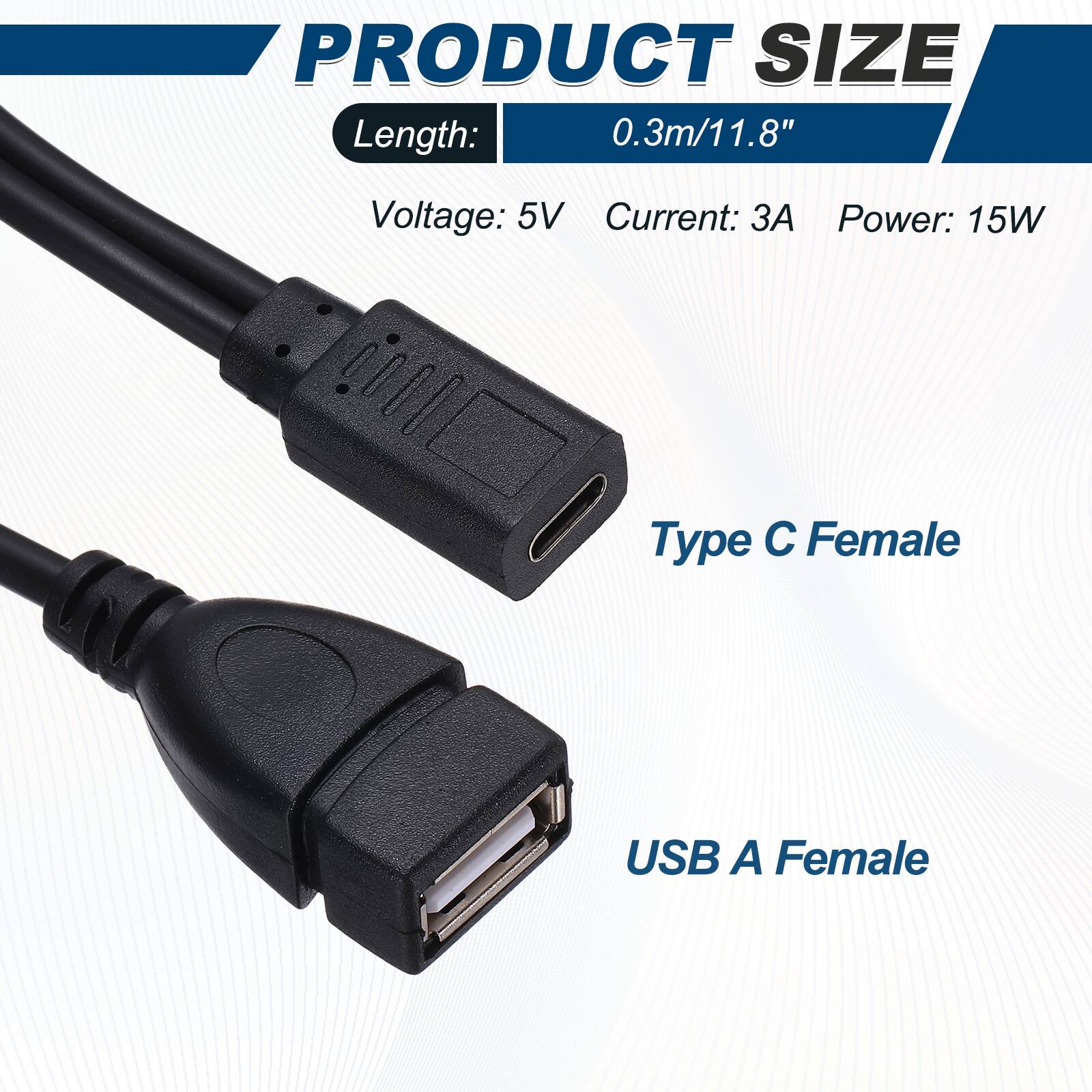 PRODUCT SIZE  
Length: 0.3m/11.8"  
Voltage: 5V  
Current: 3A  
Power: 15W  

Type C Female  
USB A Female