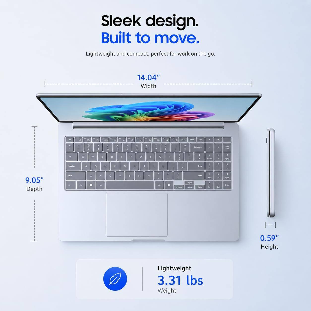 Sleek design. Built to move. Lightweight and compact, perfect for work on the go.

14.04" Width

9.05" Depth

0.59" Height

Lightweight 3.31 lbs Weight