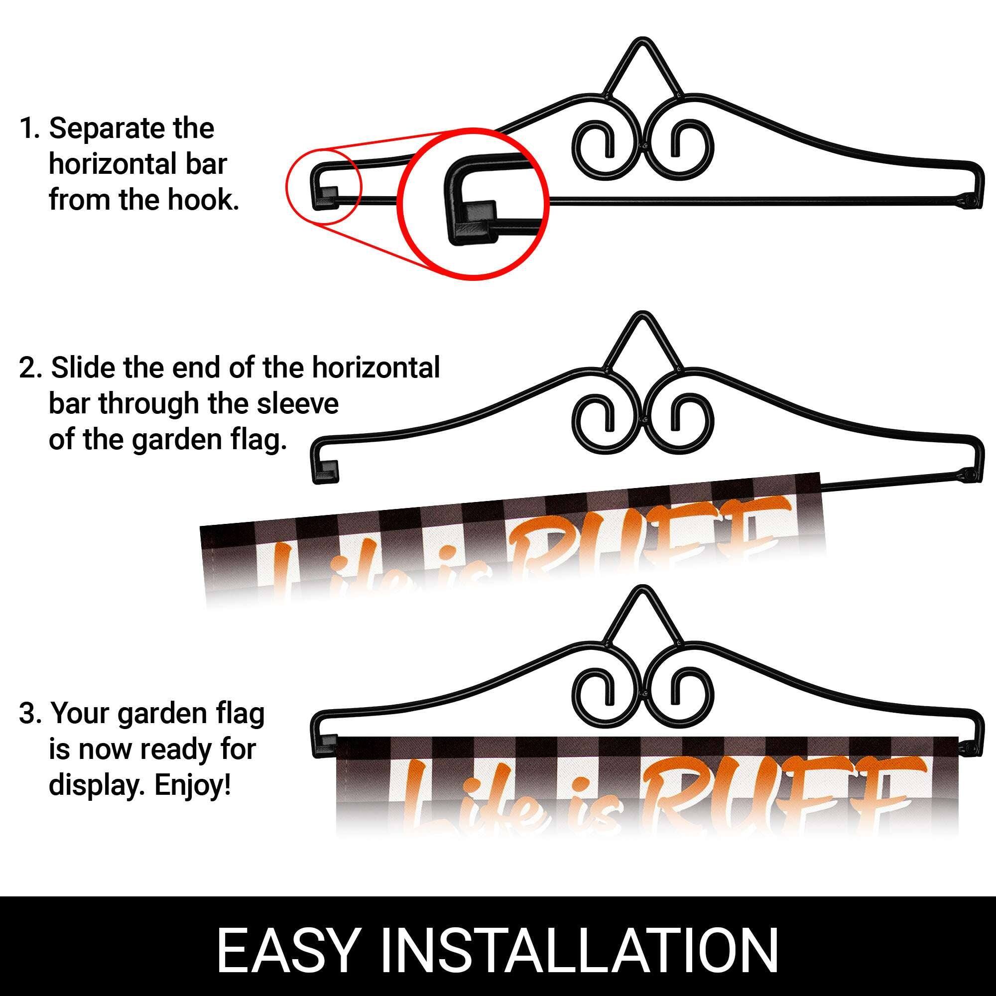 1. Separate the horizontal bar from the hook.

2. Slide the end of the horizontal bar through the sleeve of the garden flag.

3. Your garden flag is now ready for display. Enjoy!

EASY INSTALLATION