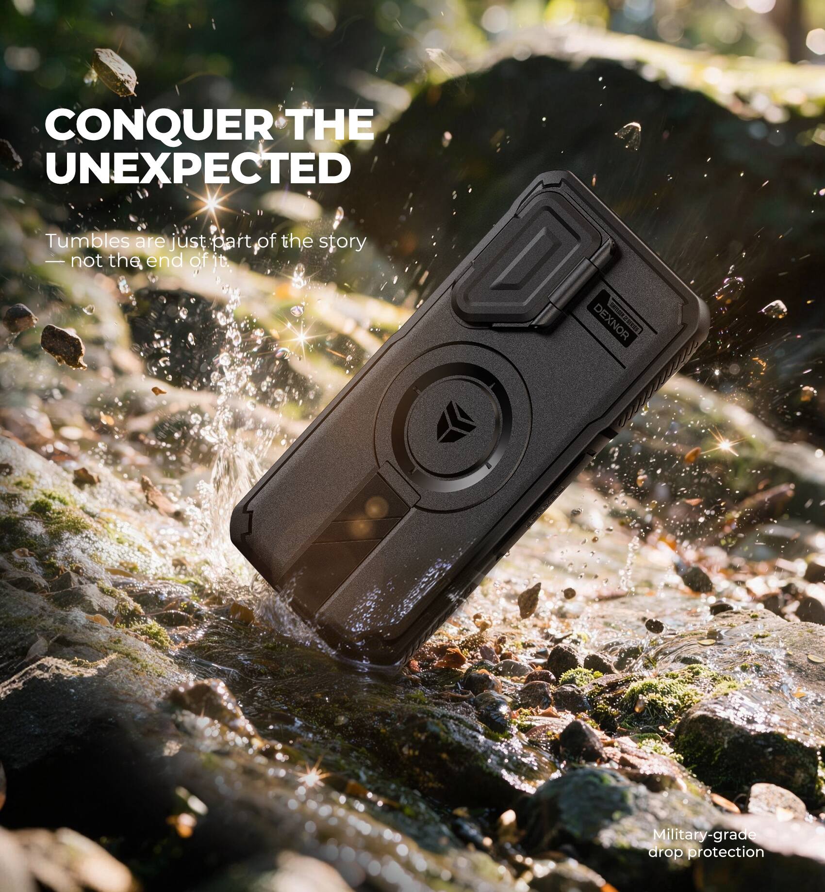 CONQUER THE UNEXPECTED

Tumbles are just part of the story — not the end of it.

DEXNOR

Military-grade drop protection