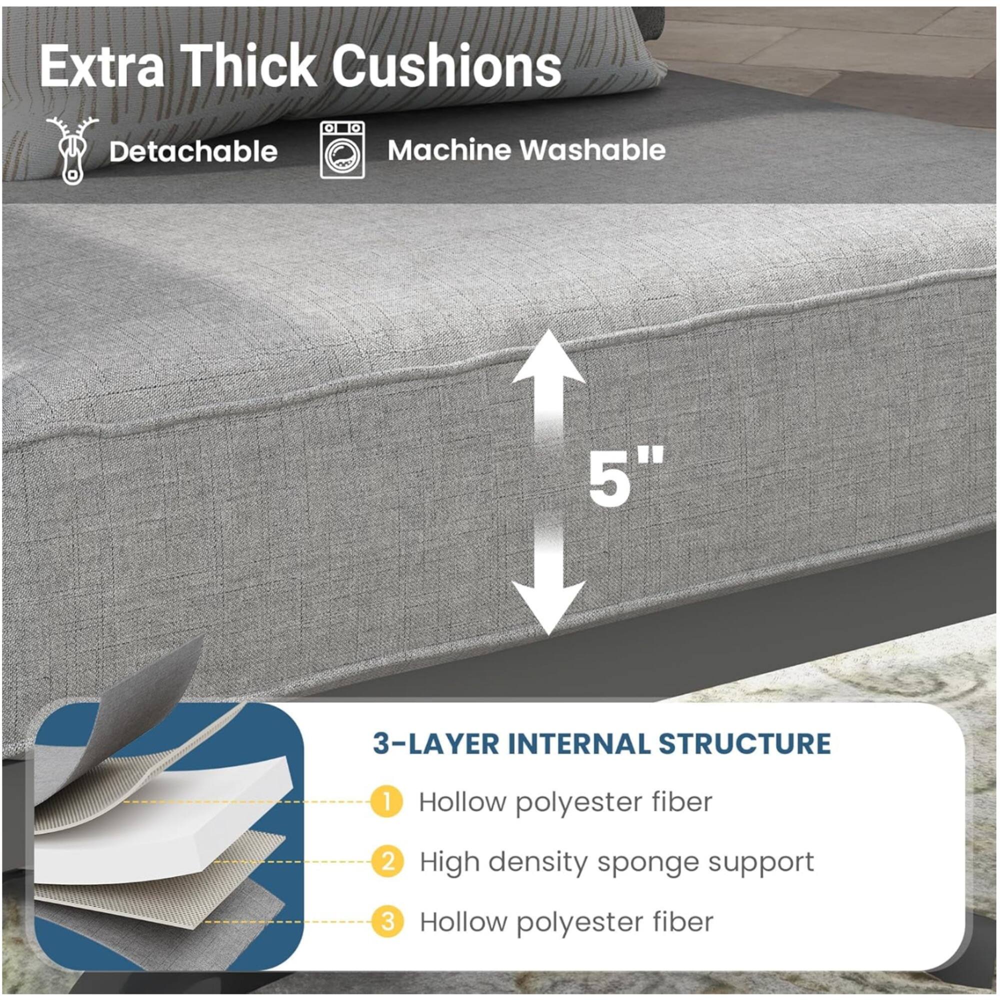 Extra Thick Cushions  
Detachable  
Machine Washable  

5"  

3-LAYER INTERNAL STRUCTURE  
1. Hollow polyester fiber  
2. High density sponge support  
3. Hollow polyester fiber
