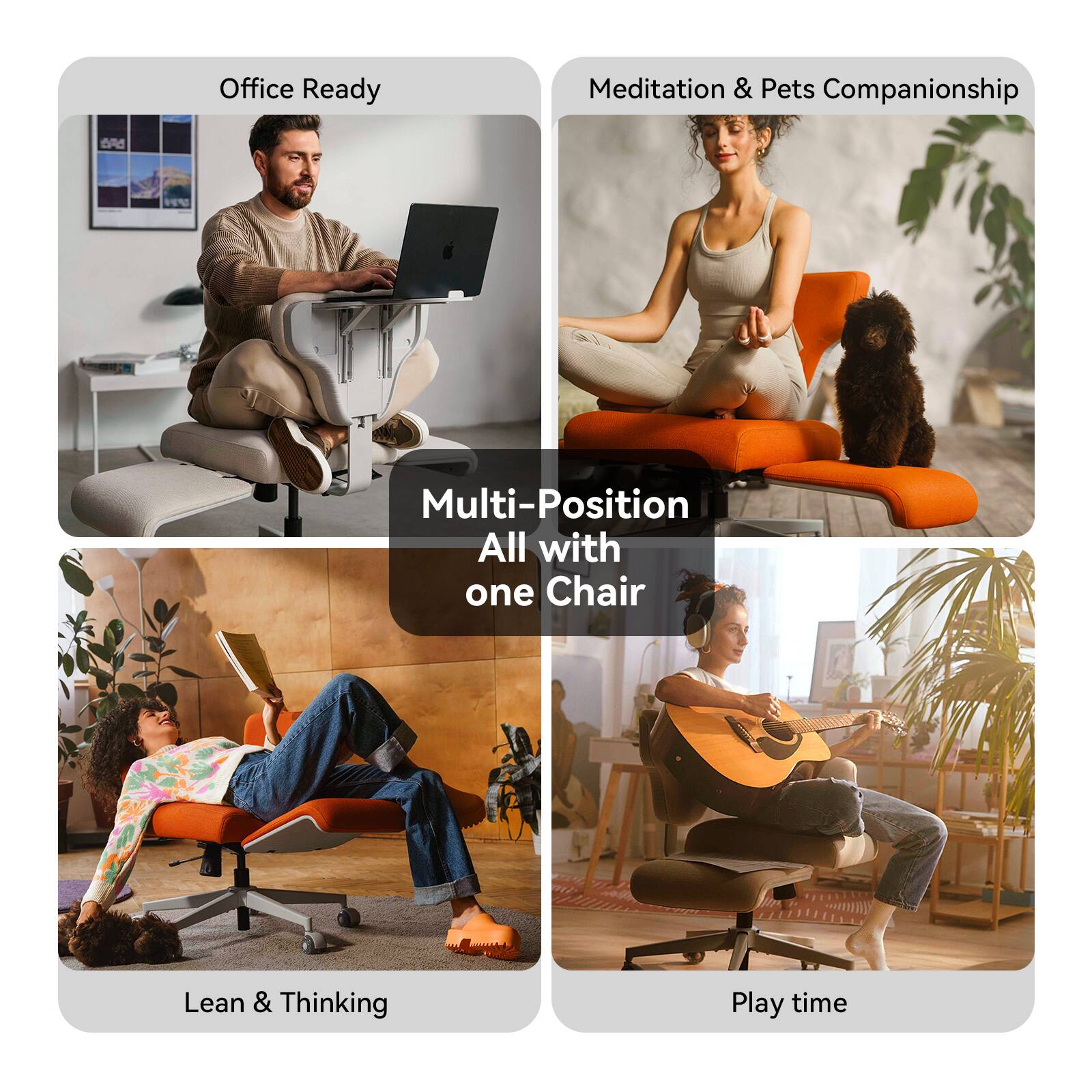 Office Ready  
Meditation & Pets Companionship  
Multi-Position All with one Chair  
Lean & Thinking  
Play time
