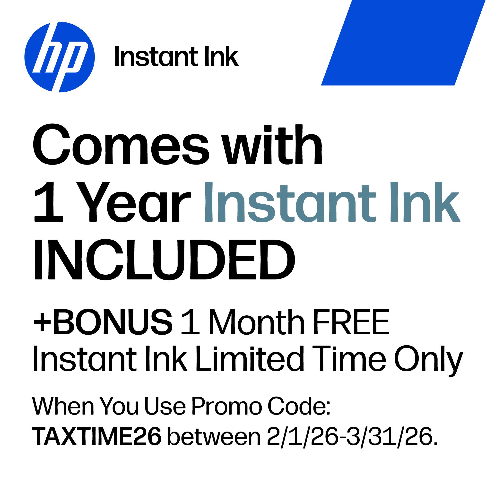 hp Instant Ink Comes with 1 Year Instant Ink INCLUDED +BONUS 1 Month FREE Instant Ink Limited Time Only When You Use Promo Code: TAXTIME26 between 2/1/26-3/31/26.