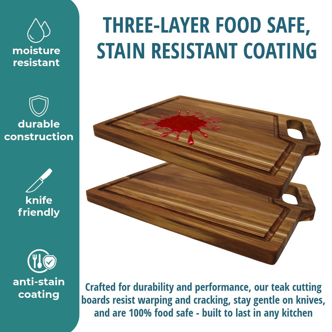 THREE-LAYER FOOD SAFE, STAIN RESISTANT COATING

moisture resistant

durable construction

knife friendly

anti-stain coating

Crafted for durability and performance, our teak cutting boards resist warping and cracking, stay gentle on knives, and are 100% food safe - built to last in any kitchen
