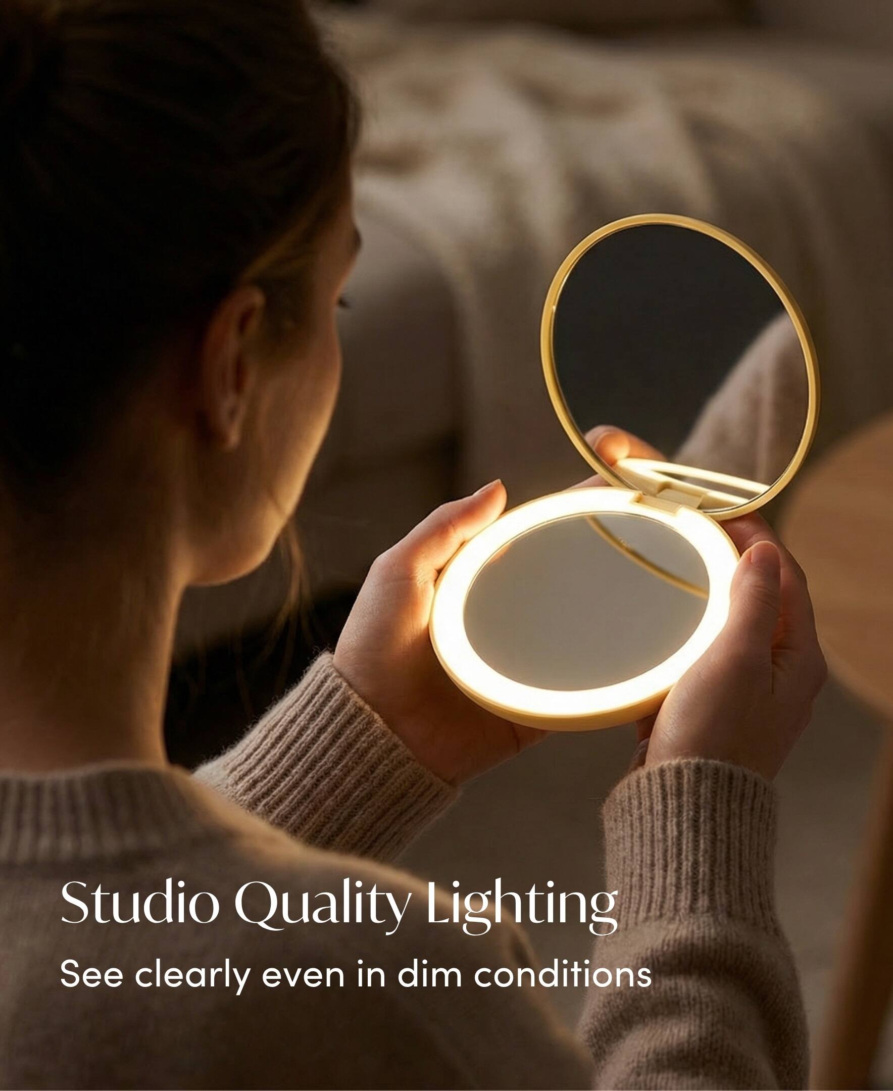 Studio Quality Lighting  
See clearly even in dim conditions