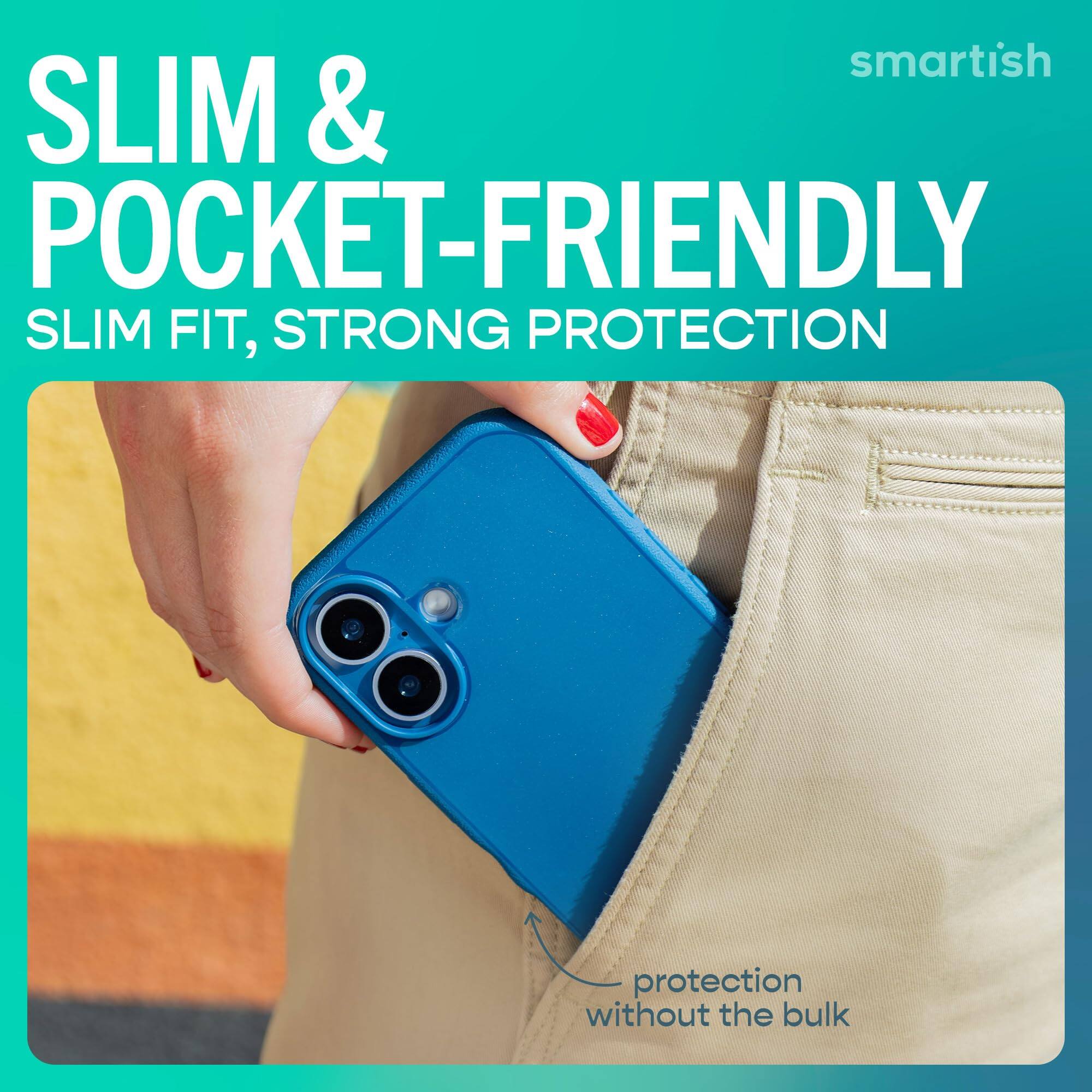 smartish  
SLIM & POCKET-FRIENDLY  
SLIM FIT, STRONG PROTECTION  
protection without the bulk