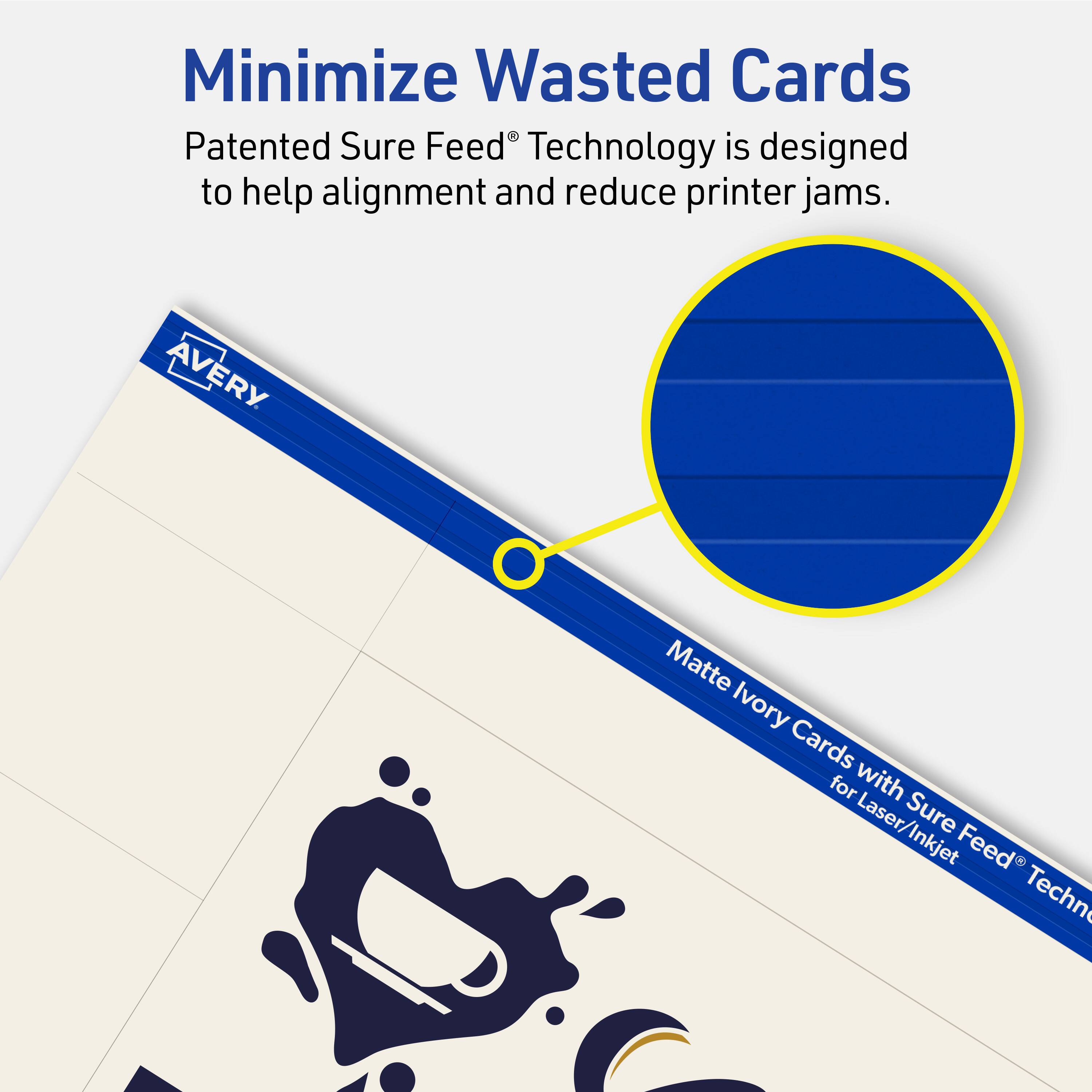 Minimize Wasted Cards

Patented Sure Feed® Technology is designed to help alignment and reduce printer jams.

Avery Matte Ivory Cards for Laser/Inkjet Sure Feed® Technology