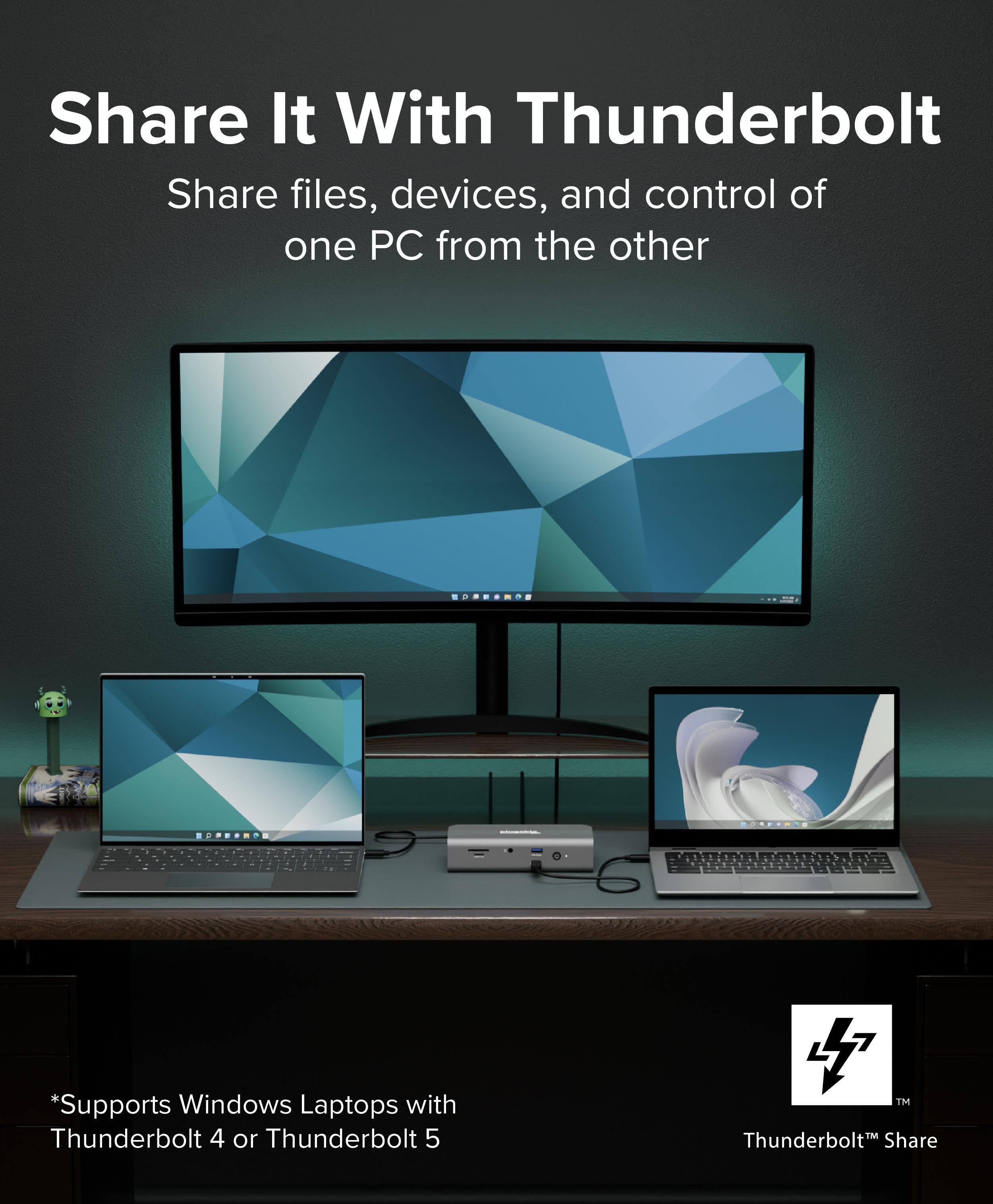 Share It With Thunderbolt
Share files, devices, and control of one PC from the other
*Supports Windows Laptops with Thunderbolt 4 or Thunderbolt 5
TM Thunderbolt Share