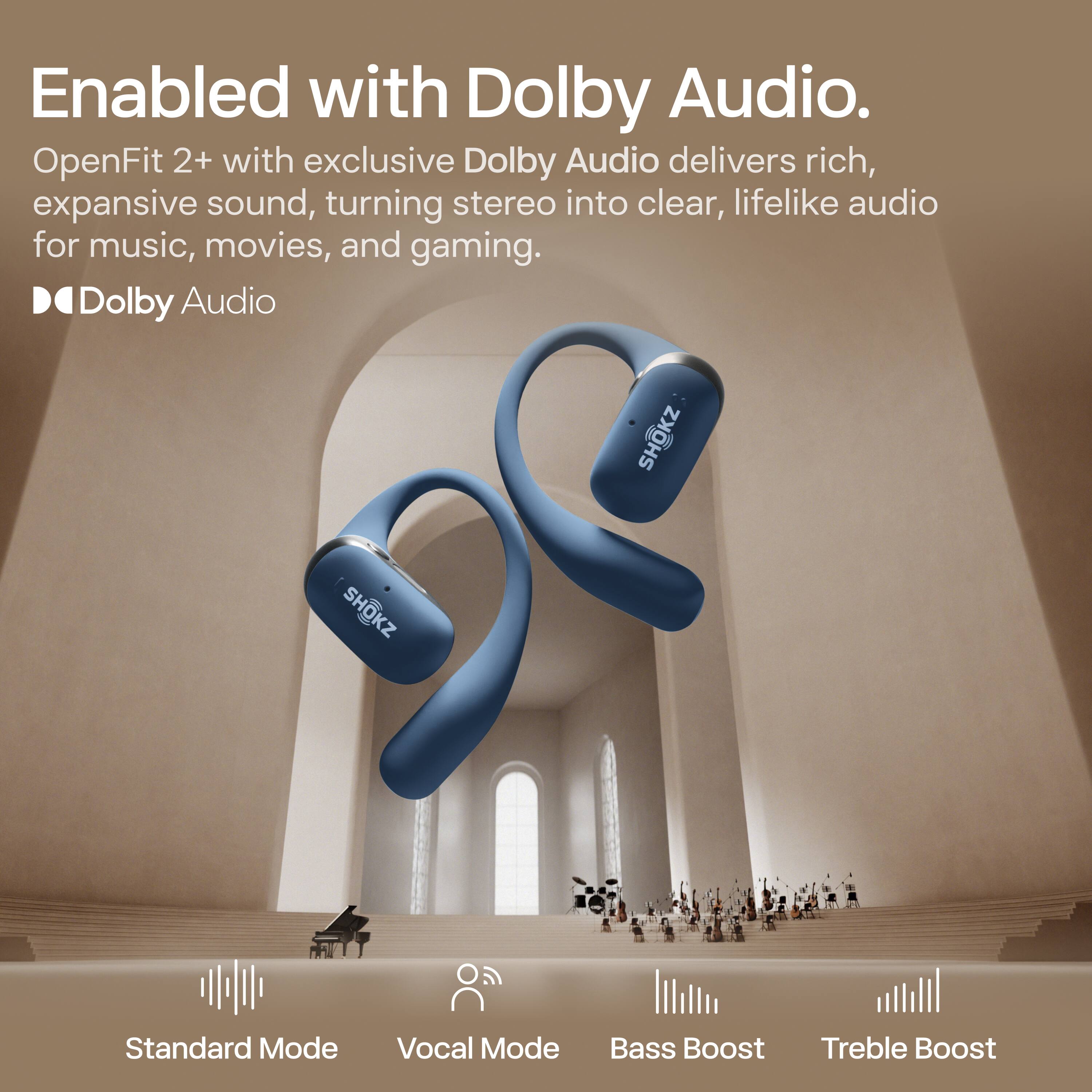 Enabled with Dolby Audio.

OpenFit 2+ with exclusive Dolby Audio delivers rich, expansive sound, turning stereo into clear, lifelike audio for music, movies, and gaming.

Dolby Audio

Standard Mode Vocal Mode Bass Boost Treble Boost
