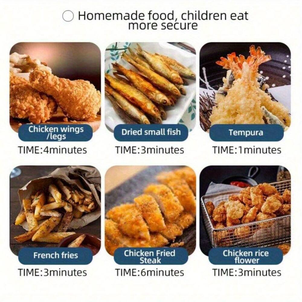 Homemade food, children eat more secure

- Chicken wings / legs
  TIME: 4 minutes

- Dried small fish
  TIME: 3 minutes

- Tempura
  TIME: 1 minute

- French fries
  TIME: 3 minutes

- Chicken Fried Steak
  TIME: 6 minutes

- Chicken rice flower
  TIME: 3 minutes