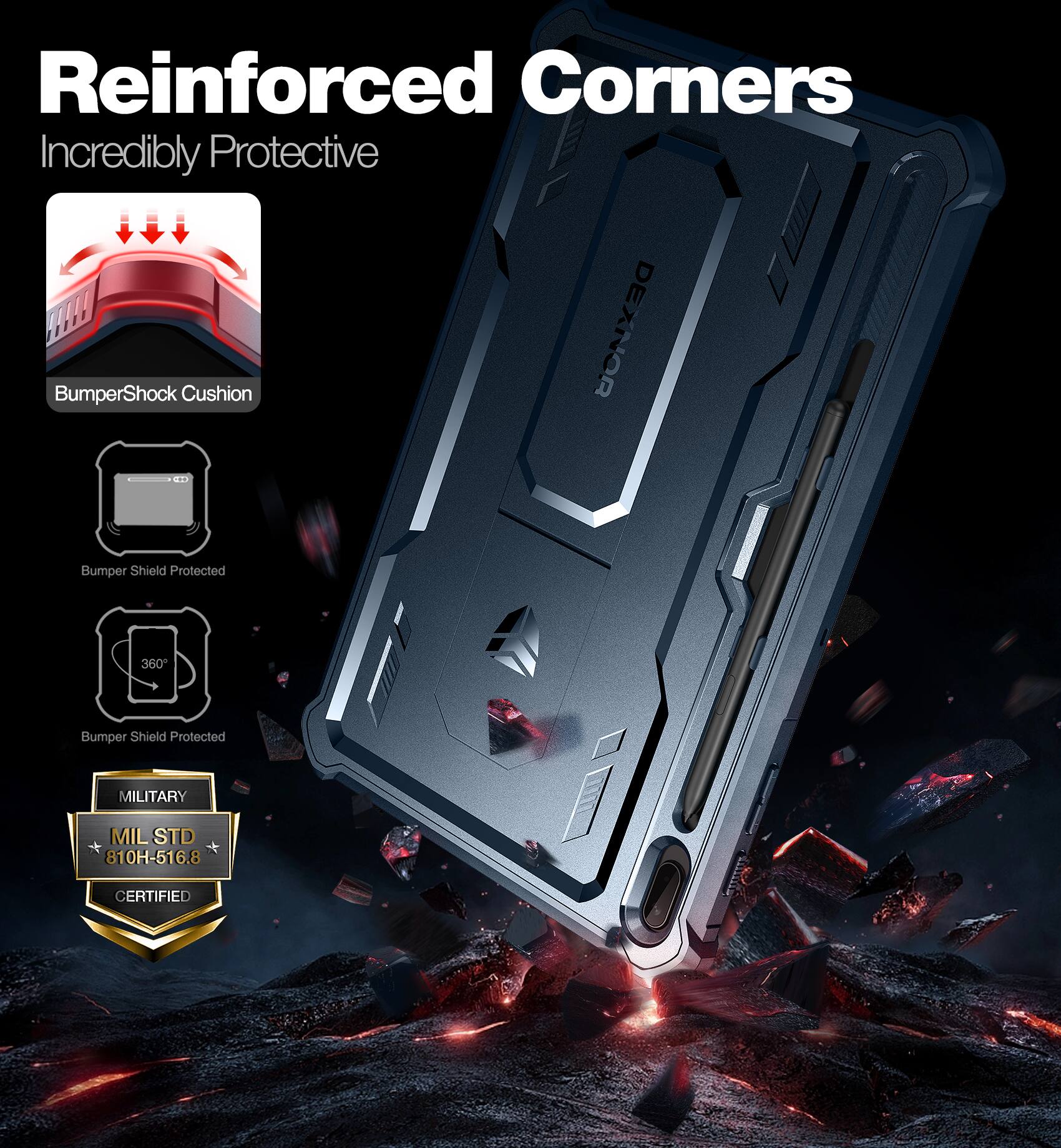 Reinforced Corners  
Incredibly Protective  

BumperShock Cushion  
Bumper Shield Protected  
360° Bumper Shield Protected  

MILITARY  
MIL STD 810H-516.8 CERTIFIED