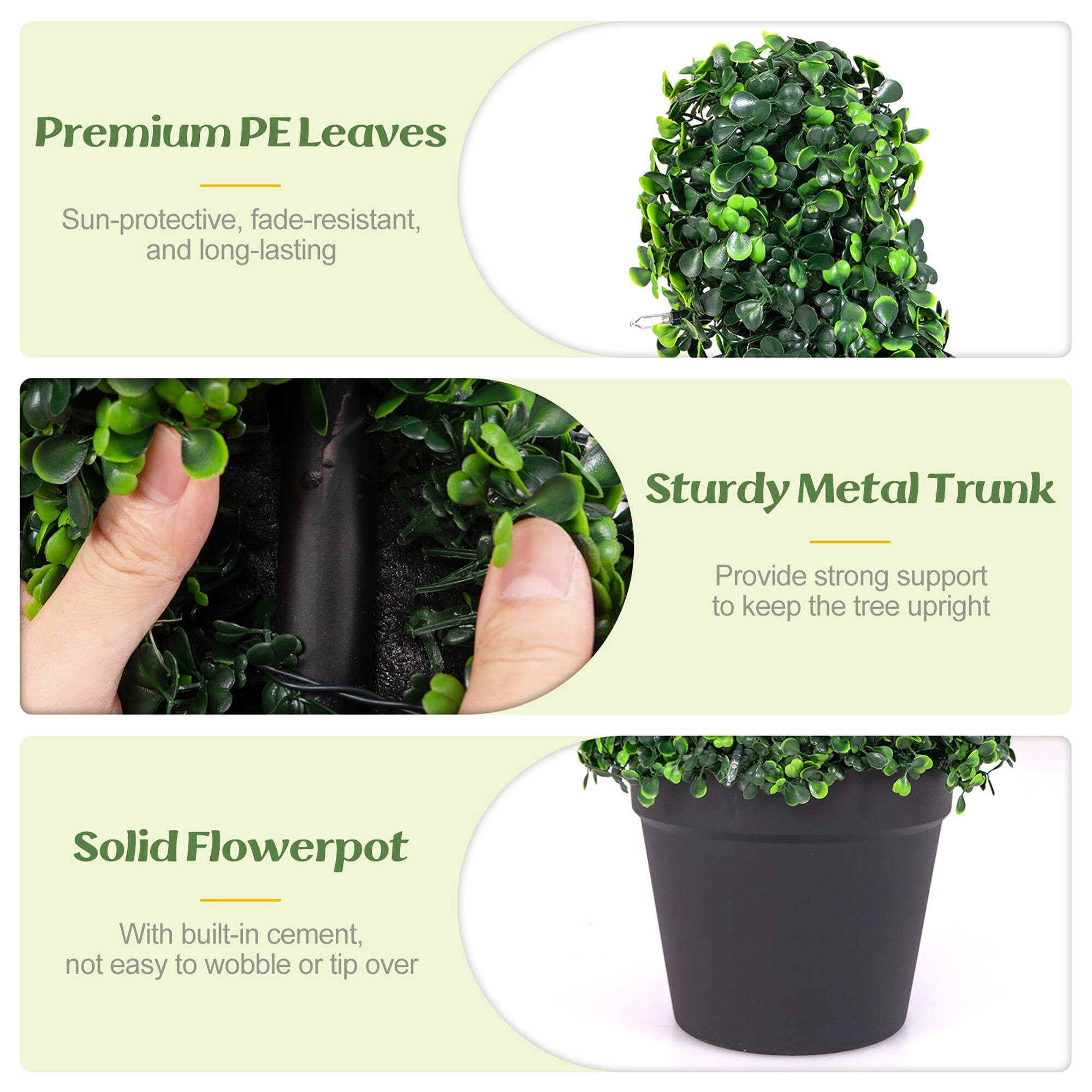 Premium PE Leaves  
Sun-protective, fade-resistant, and long-lasting  

Sturdy Metal Trunk  
Provide strong support to keep the tree upright  

Solid Flowerpot  
With built-in cement, not easy to wobble or tip over