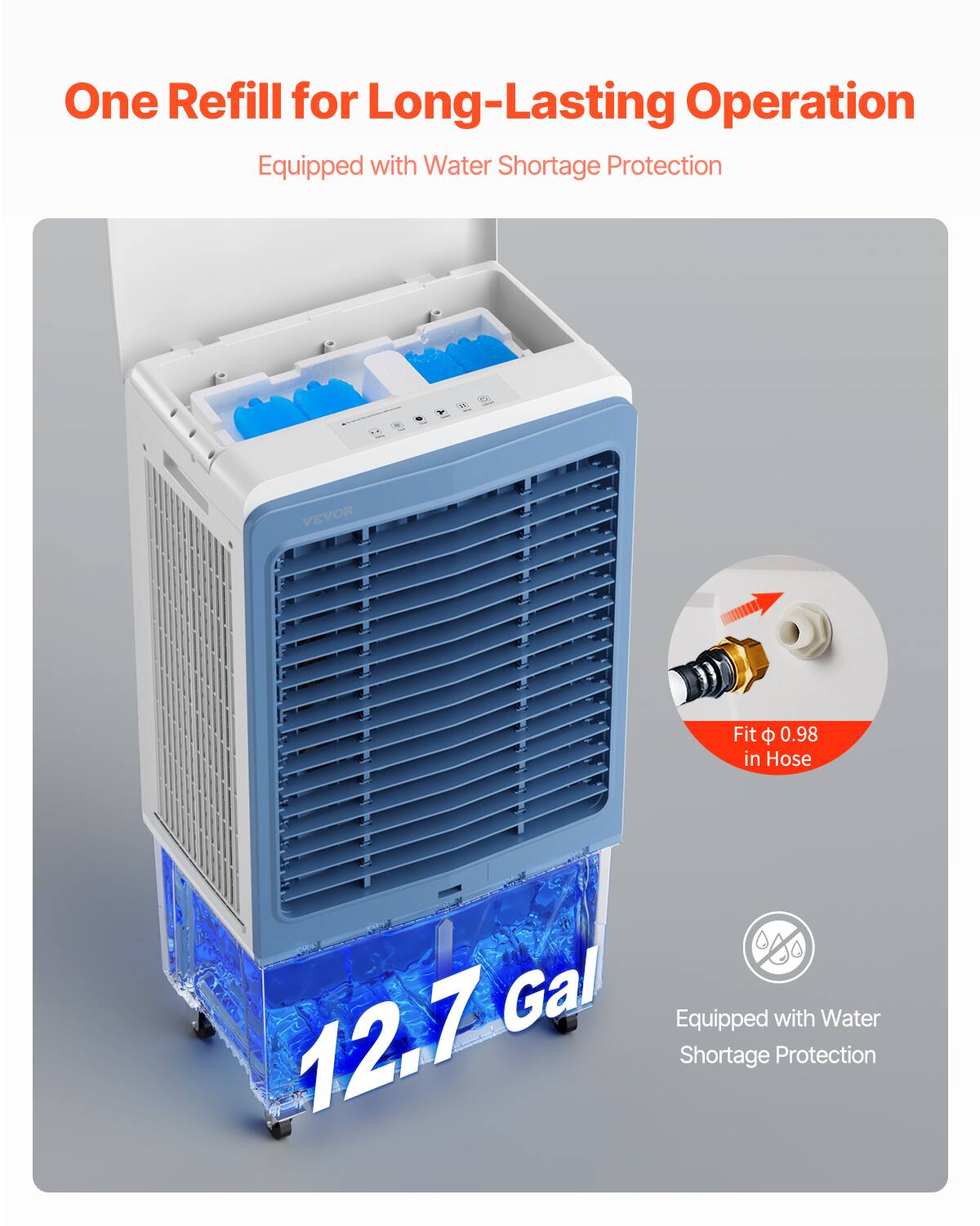 One Refill for Long-Lasting Operation  
Equipped with Water Shortage Protection  

VEVOR  
Fit Φ 0.98 in Hose  

12.7 Gal  
Equipped with Water Shortage Protection