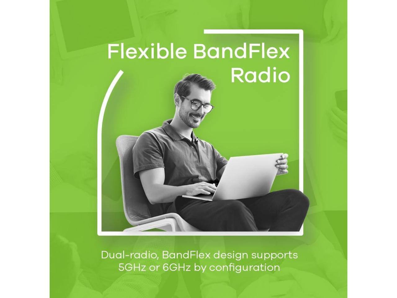 Flexible BandFlex Radio  
Dual-radio, BandFlex design supports 5GHz or 6GHz by configuration