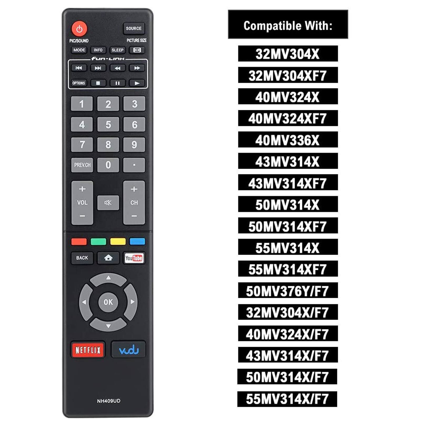 SOURCE  
PIC/SOUND  
PICTURE SIZE  
MODE  
INFO  
SLEEP  
OPTIONS  
1 2 3  
4 5 6  
7 8 9  
PREV/CH  
0  
+ VOL  
+ CH  
BACK  
YouTube  
OK  
NETFLIX  
vdj  

Compatible With:  
32MV304X  
32MV304XF7  
40MV324X  
40MV324XF7  
40MV336X  
43MV314X  
43MV314XF7  
50MV314X  
50MV314XF7  
55MV314X  
55MV314XF7  
50MV376Y/F7  
32MV304X/F7  
40MV324X/F7  
43MV314X/F7  
50MV314X/F7  
55MV314X/F7