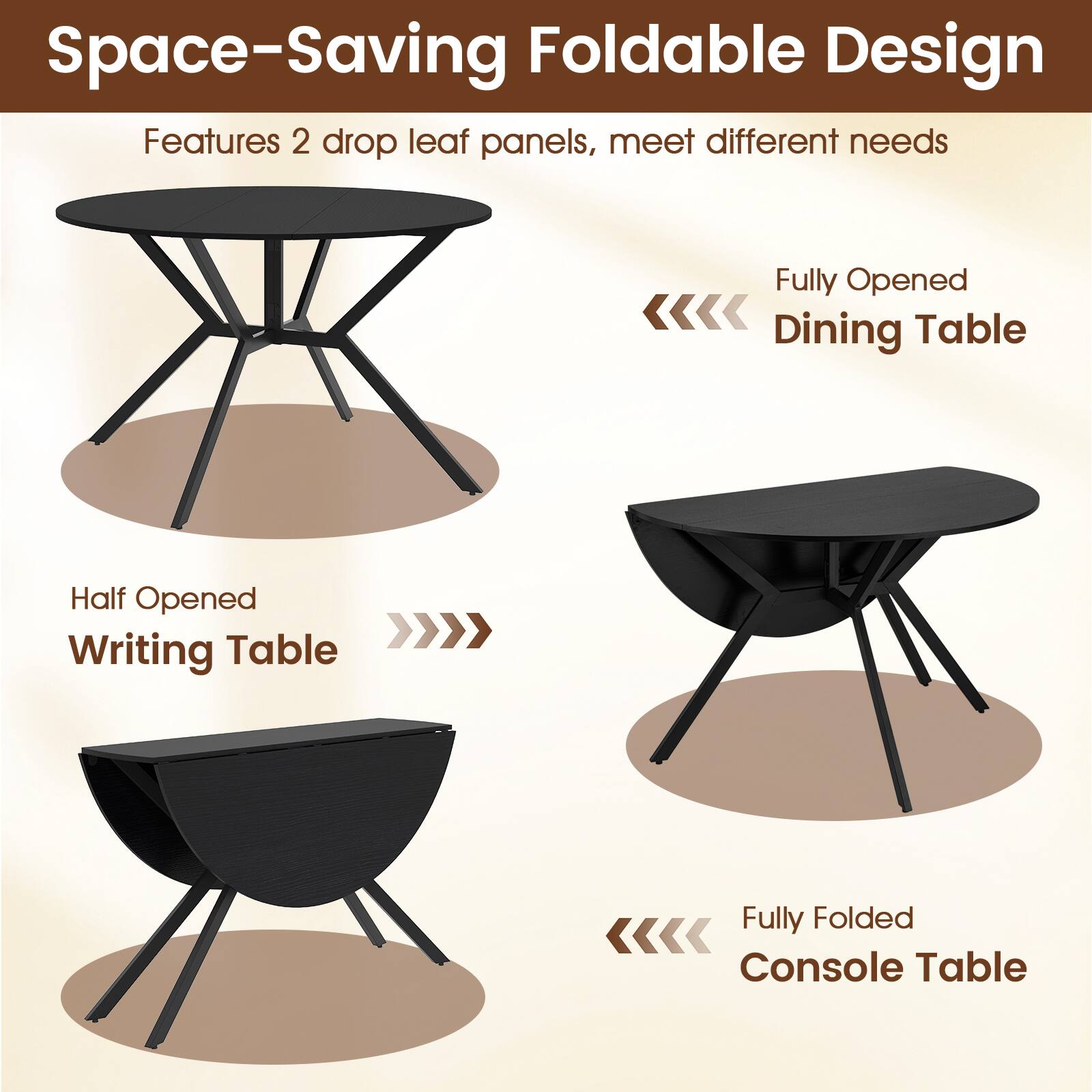 Space-Saving Foldable Design  
Features 2 drop leaf panels, meet different needs  

Fully Opened <<<<< Table Dining  
Half Opened Writing Table  
Fully Folded Console Table