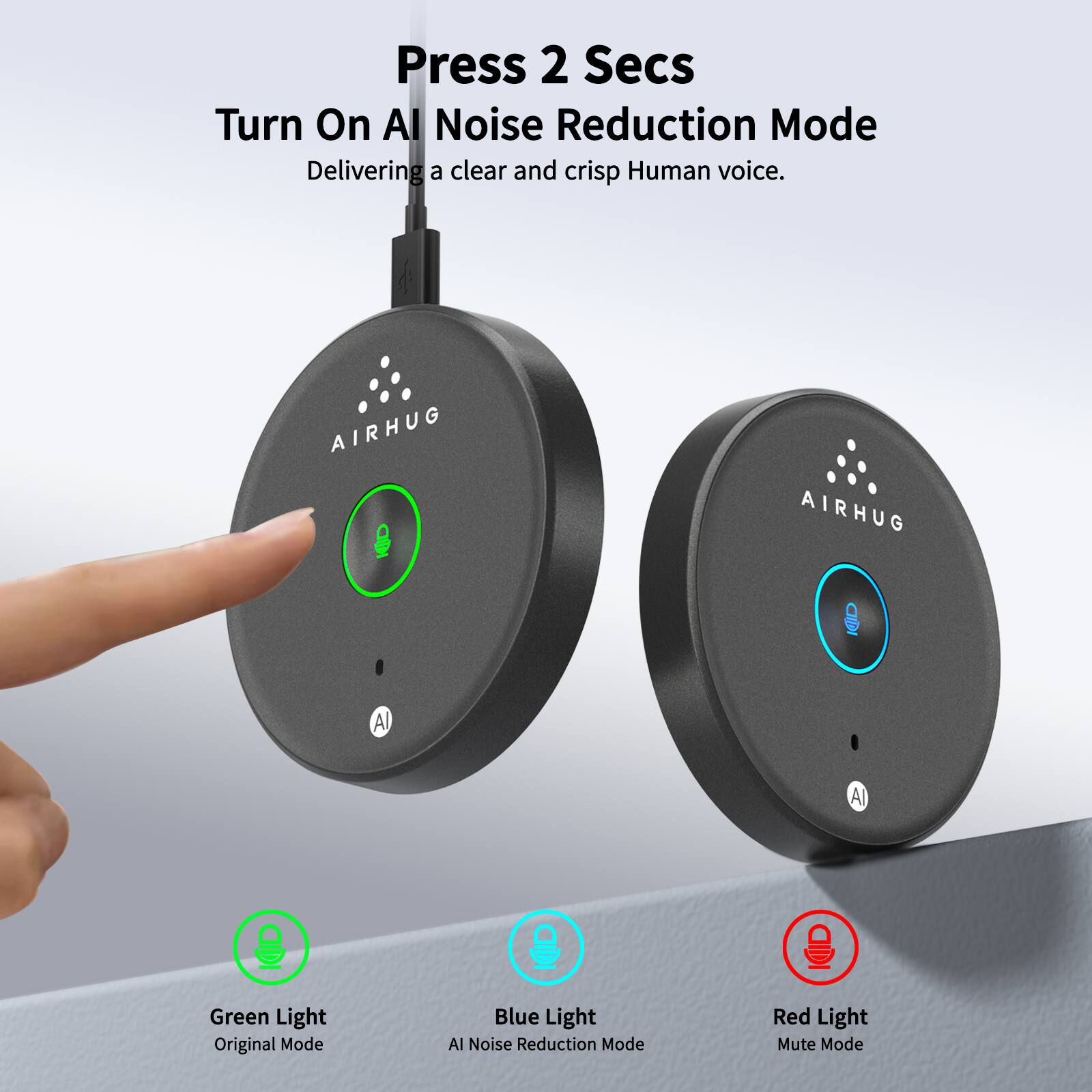 Press 2 Secs  
Turn On AI Noise Reduction Mode  
Delivering a clear and crisp Human voice.

AIRHUG  
AIRHUG CIDI

Green Light - Original Mode  
Blue Light - AI Noise Reduction Mode  
Red Light - Mute Mode