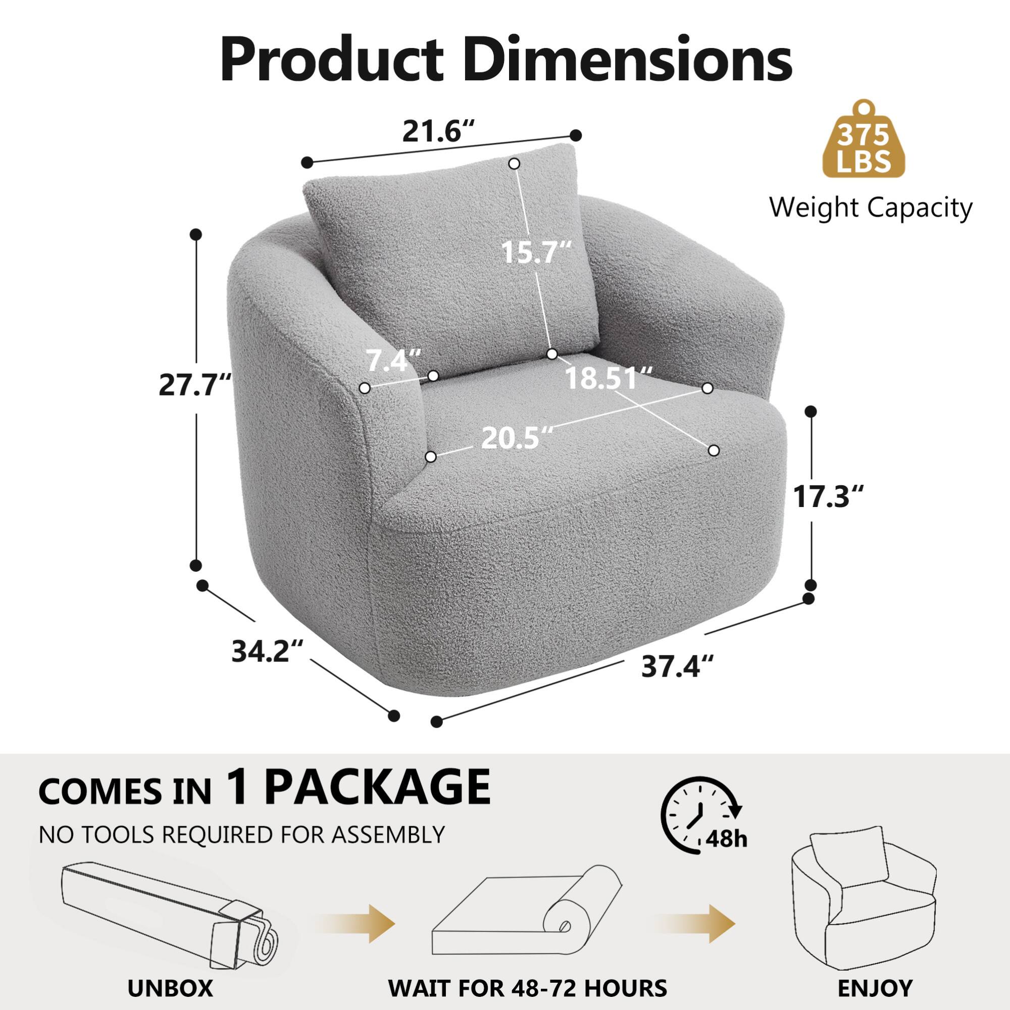Product Dimensions  
21.6" x 15.7" x 27.7" x 7.4" x 18.51" x 20.5" x 17.3" x 34.2" x 37.4"  
Weight Capacity: 375 LBS  

COMES IN 1 PACKAGE  
NO TOOLS REQUIRED FOR ASSEMBLY  

UNBOX  
WAIT FOR 48-72 HOURS  
ENJOY
