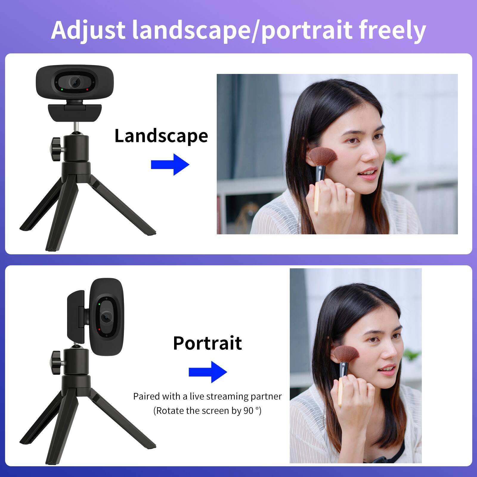 Adjust landscape/portrait freely

Landscape

Portrait

Paired with a live streaming partner (Rotate the screen by 90°)