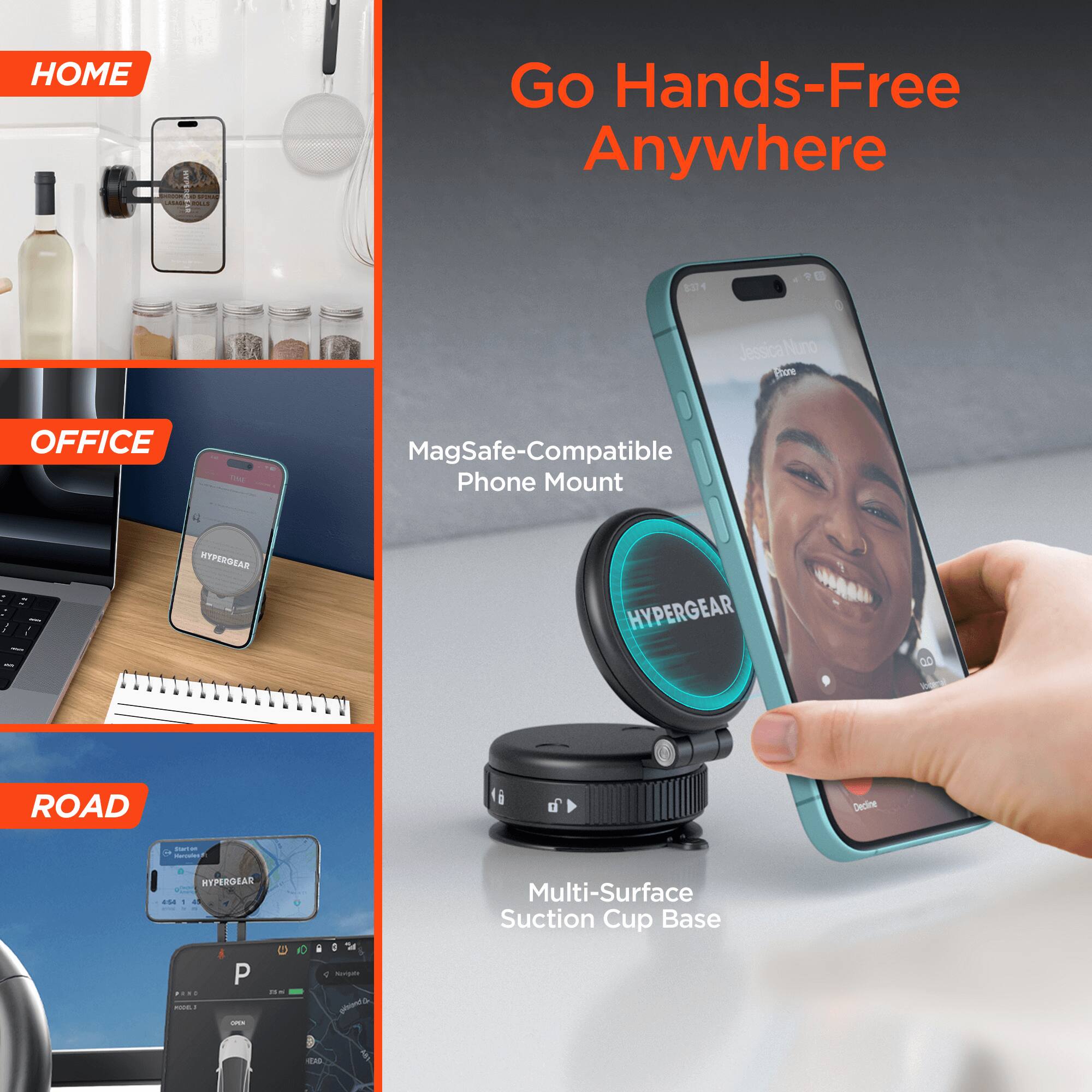 HOME Go Hands-Free Anywhere

OFFICE - MagSafe-Compatible Phone Mount - MTPERDEAR HYPERGEAR

ROAD - Multi-Surface Suction Cup Base