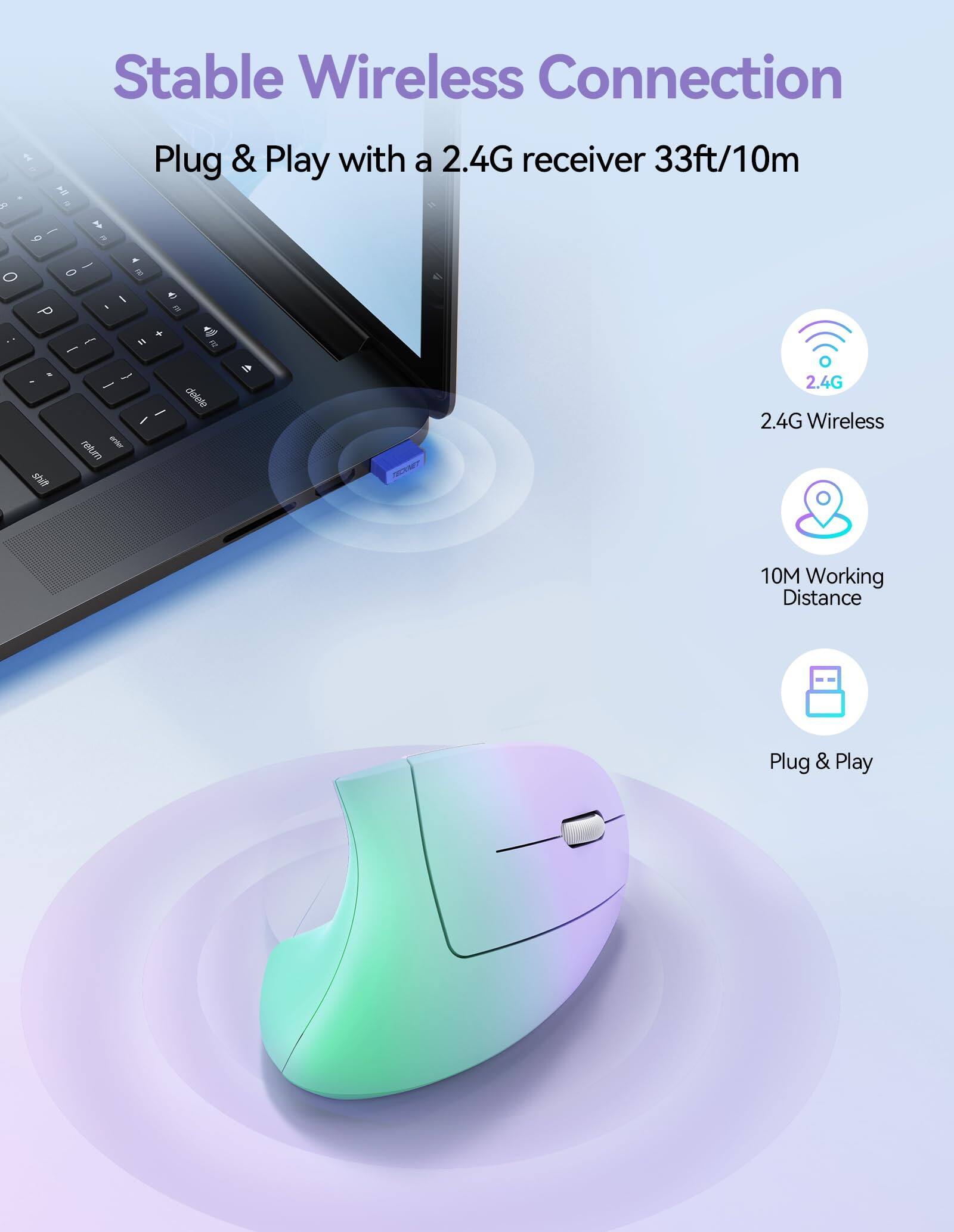 Stable Wireless Connection  
Plug & Play with a 2.4G receiver 33ft/10m  

2.4G Wireless  
10M Working Distance  
Plug & Play