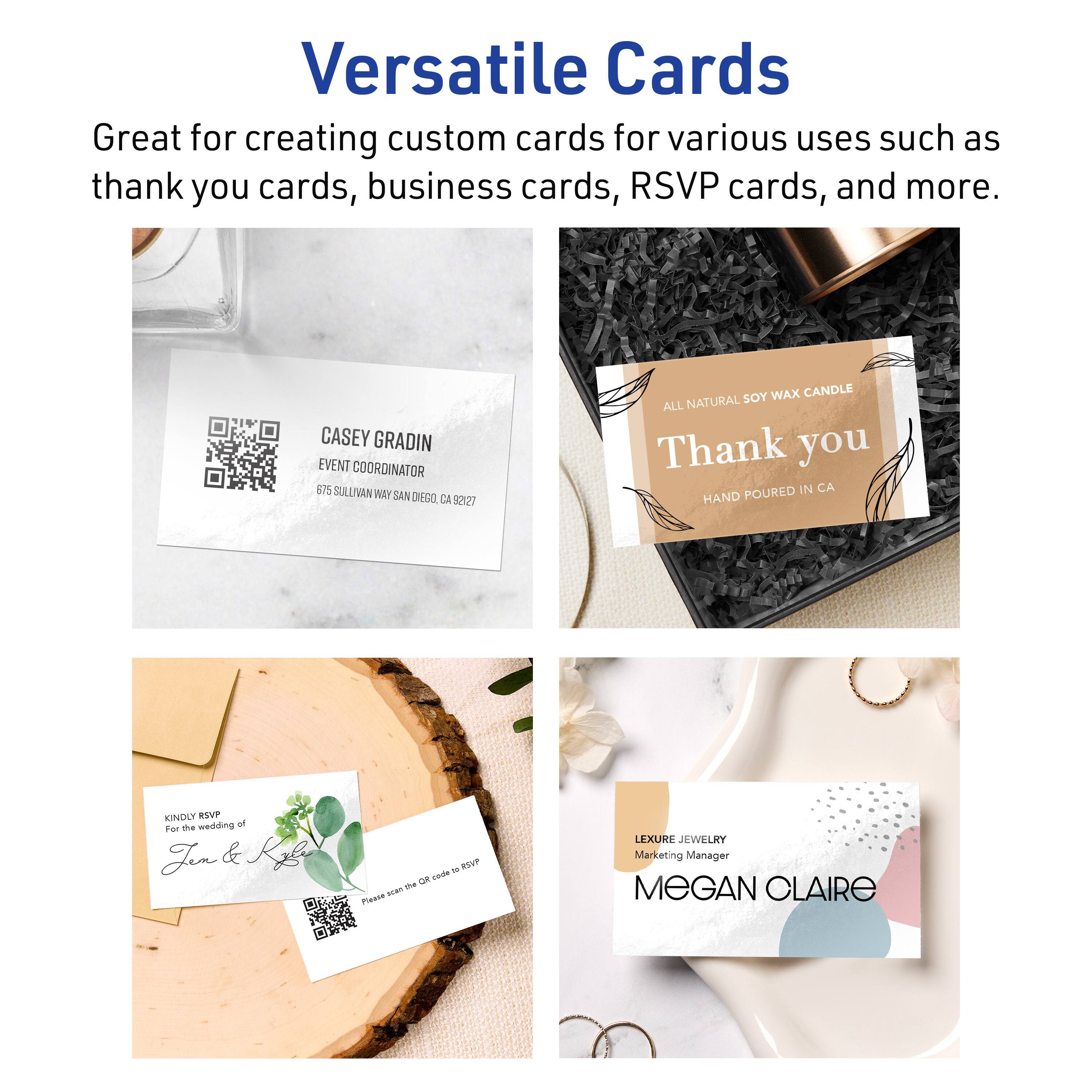 Versatile Cards

Great for creating custom cards for various uses such as thank you cards, business cards, RSVP cards, and more.

CASEY GRADIN  
EVENT COORDINATOR  
575 SULLIVAN WAY  
SAN DIEGO, CA 92127

ALL NATURAL SOY WAX CANDLE  
Thank you  
HAND POURED IN CA

KINDLY RSVP  
For the wedding of  
Jem & Kgl

LEXURE JEWELRY  
Marketing Manager  
MEGAN CLAIRE