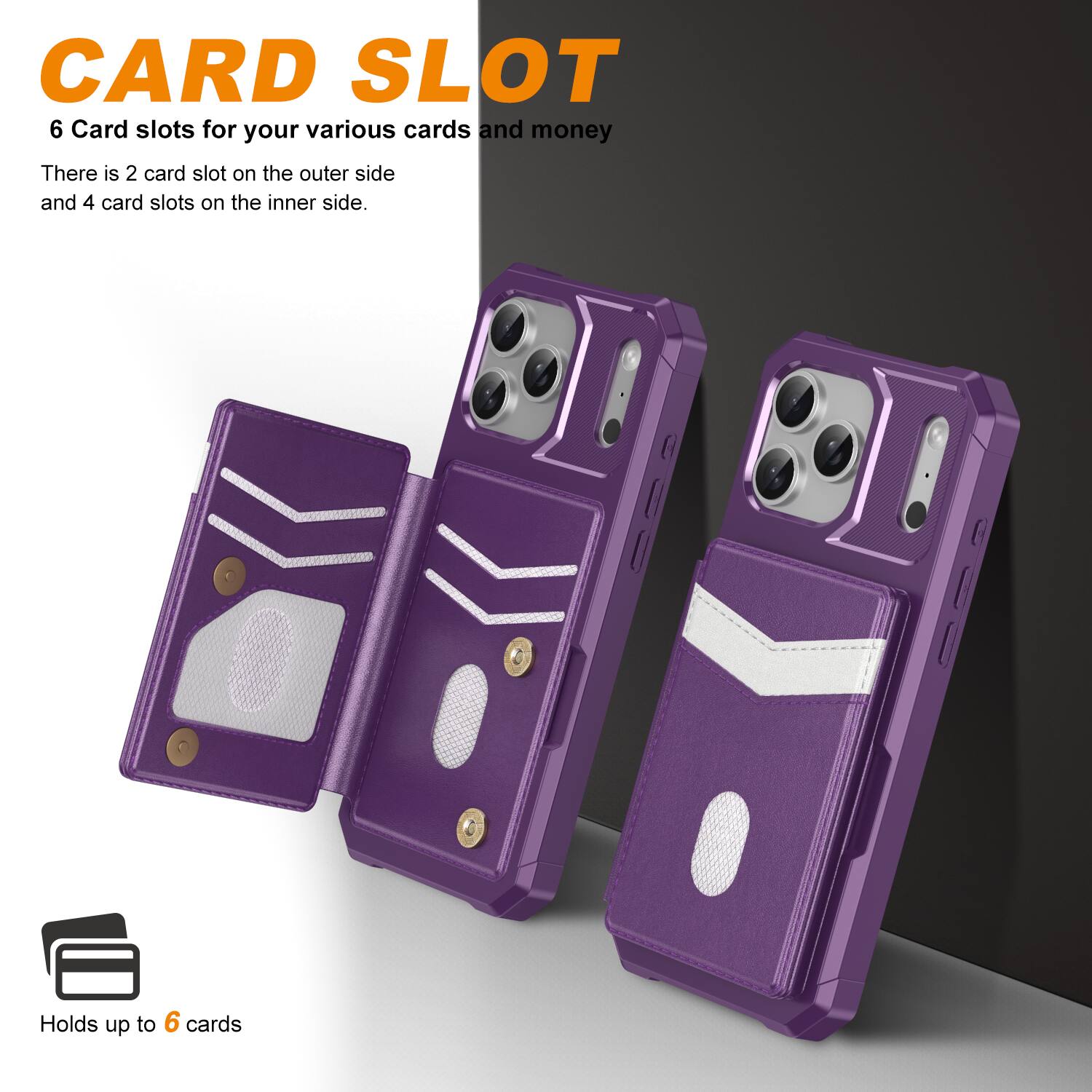 CARD SLOT  
6 Card slots for your various cards and money  
There is 2 card slot on the outer side and 4 card slots on the inner side.  
Holds up to 6 cards