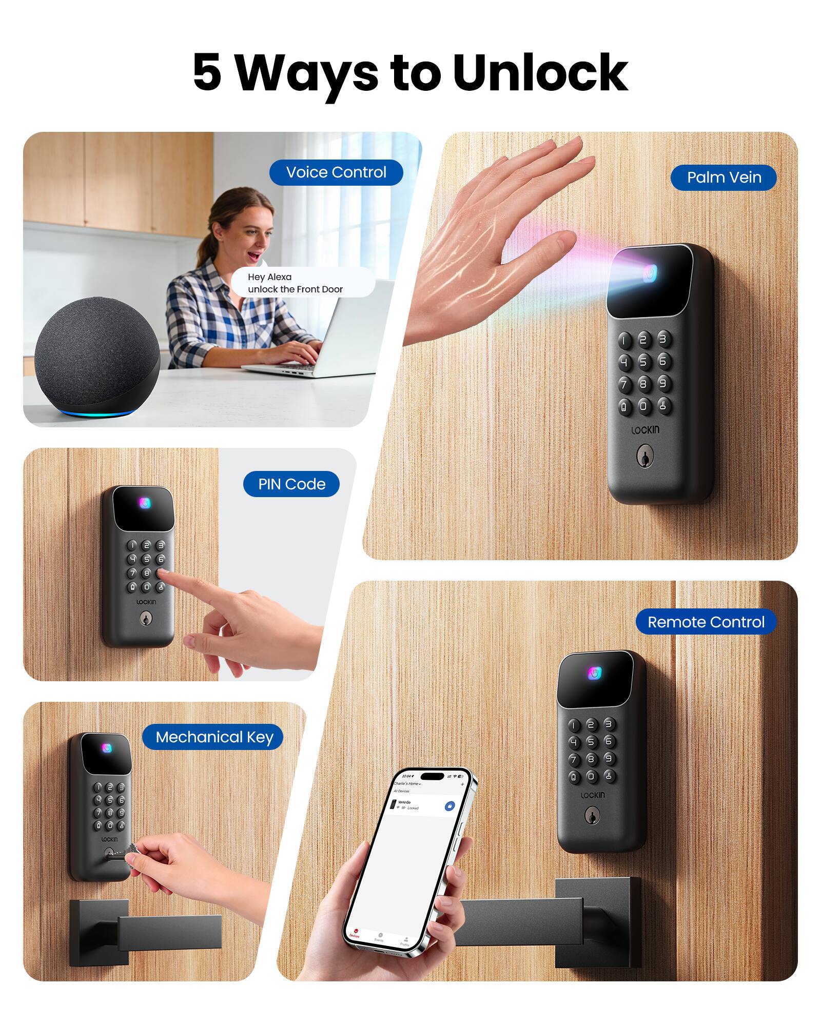 5 Ways to Unlock

Voice Control
Palm Vein
Hey Alexa unlock the Front Door

PIN Code

Remote Control

Mechanical Key