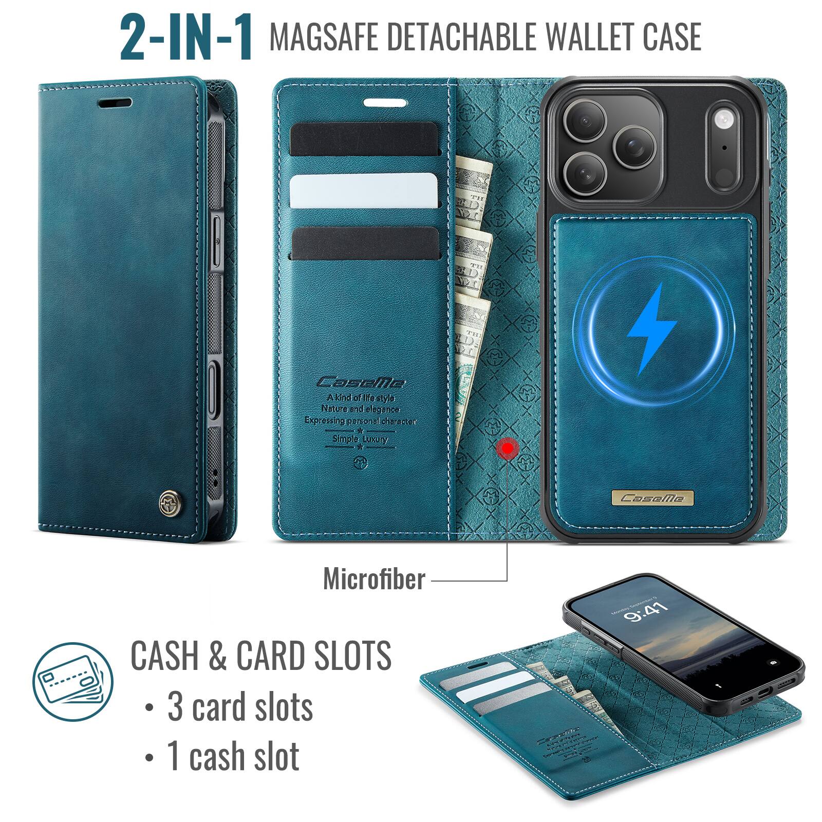 2-IN-1 MAGSAFE DETACHABLE WALLET CASE

CaseMe  
A kind of life style  
Nature and elegance  
Expressing personal character  
Simple Luxury  

Microfiber  
CASH & CARD SLOTS  
- 3 card slots  
- 1 cash slot